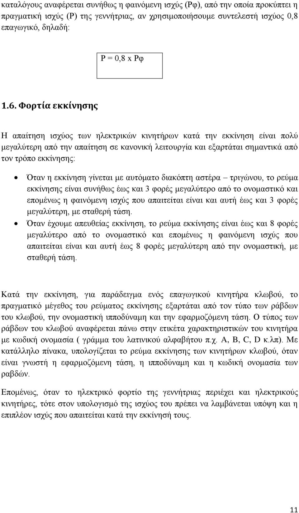 εκκίνηση γίνεται με αυτόματο διακόπτη αστέρα τριγώνου, το ρεύμα εκκίνησης είναι συνήθως έως και 3 φορές μεγαλύτερο από το ονομαστικό και επομένως η φαινόμενη ισχύς που απαιτείται είναι και αυτή έως