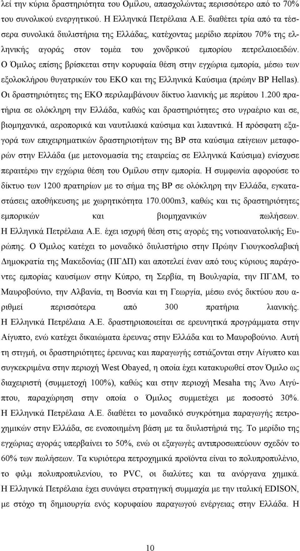 Ο Όμιλος επίσης βρίσκεται στην κορυφαία θέση στην εγχώρια εμπορία, μέσω των εξολοκλήρου θυγατρικών του EKO και της Ελληνικά Καύσιμα (πρώην BP Hellas).