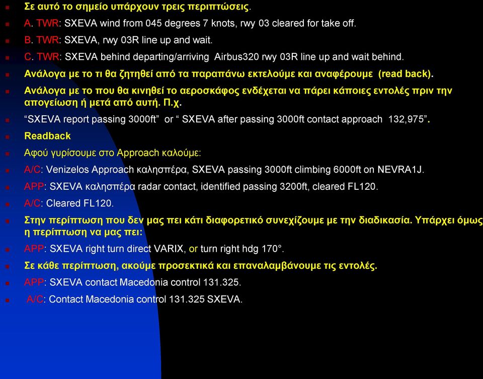 Ανάλογα με το που θα κινηθεί το αεροσκάφος ενδέχεται να πάρει κάποιες εντολές πριν την απογείωση ή μετά από αυτή. Π.χ. SXEVA report passing 3000ft or SXEVA after passing 3000ft contact approach 132,975.