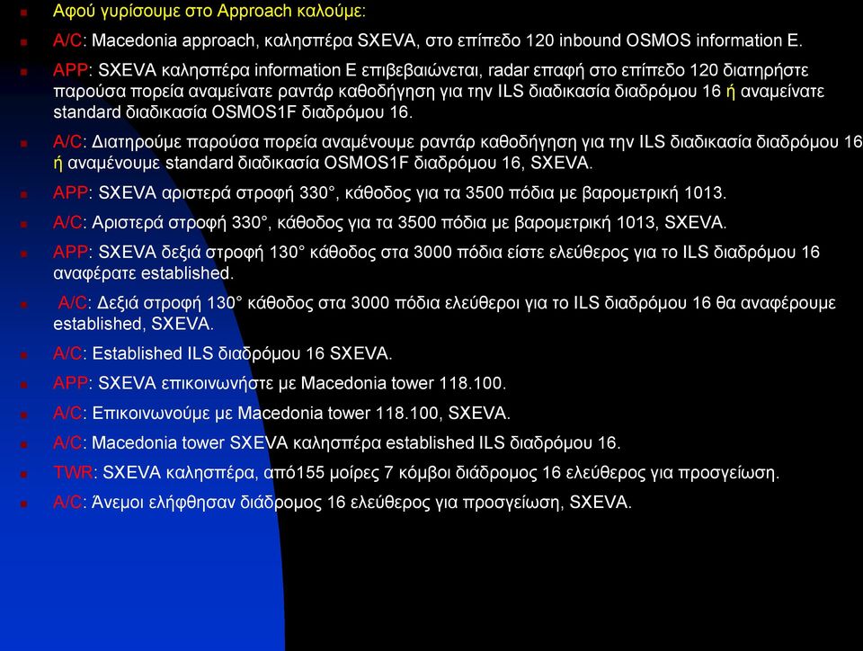 διαδικασία OSMOS1F διαδρόμου 16. A/C: Διατηρούμε παρούσα πορεία αναμένουμε ραντάρ καθοδήγηση για την ILS διαδικασία διαδρόμου 16 ή αναμένουμε standard διαδικασία OSMOS1F διαδρόμου 16, SXEVA.