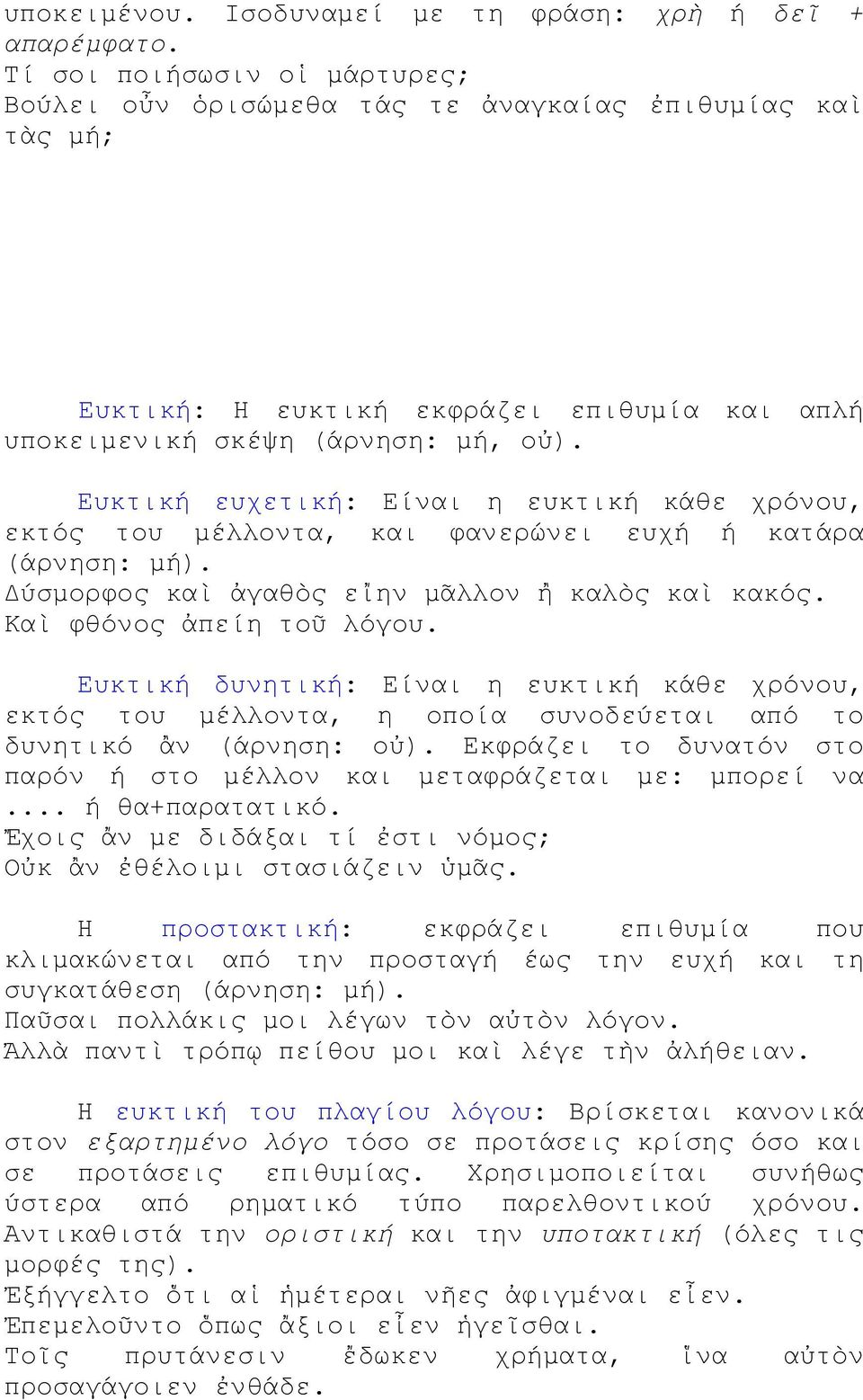 Ευκτική ευχετική: Είναι η ευκτική κάθε χρόνου, εκτός του μέλλοντα, και φανερώνει ευχή ή κατάρα (άρνηση: μή). Δύσμορφος καὶ ἀγαθὸς εἴην μᾶλλον ἢ καλὸς καὶ κακός. Καὶ φθόνος ἀπείη τοῦ λόγου.