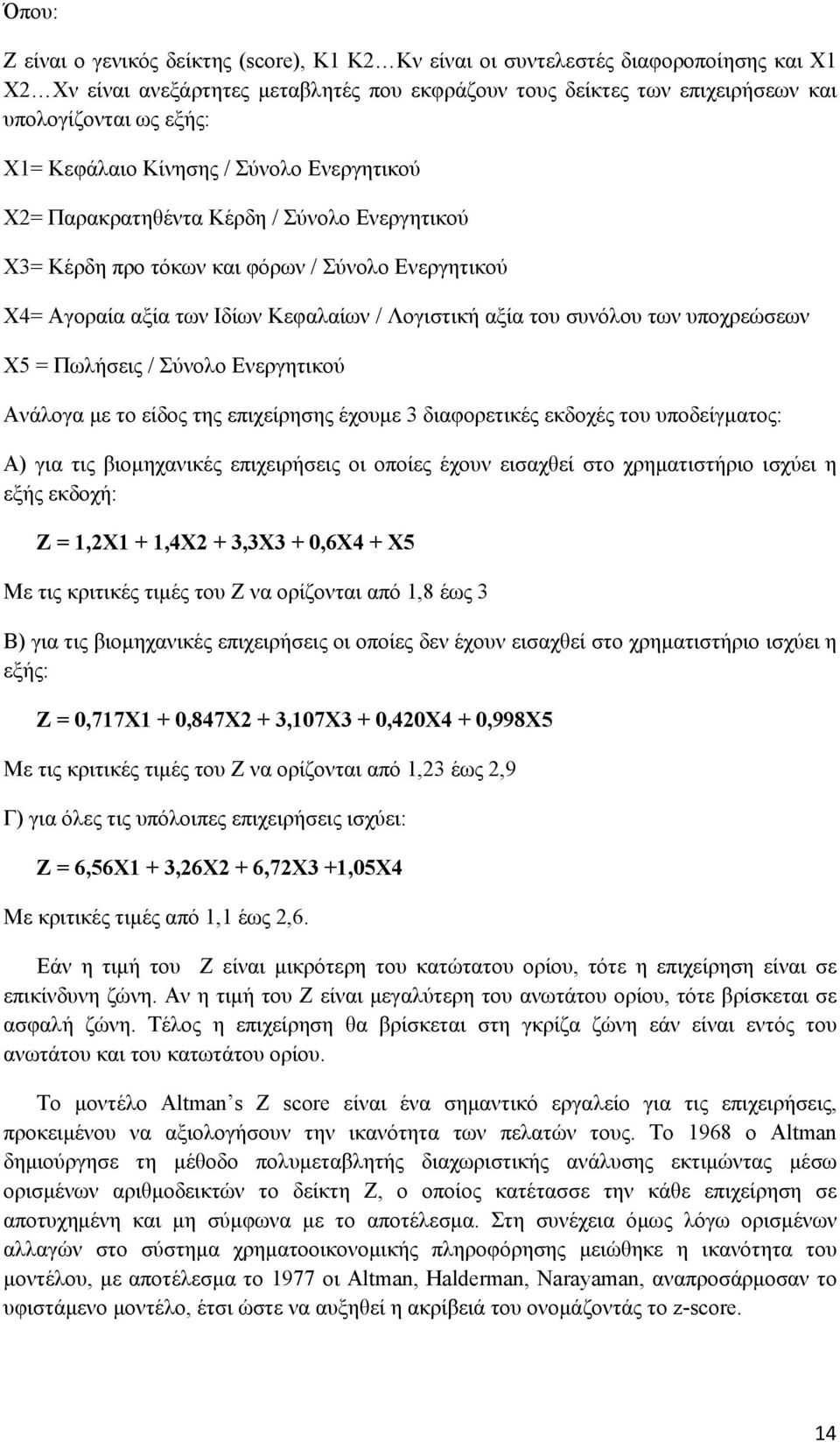 συνόλου των υποχρεώσεων Χ5 = Πωλήσεις / Σύνολο Ενεργητικού Ανάλογα με το είδος της επιχείρησης έχουμε 3 διαφορετικές εκδοχές του υποδείγματος: Α) για τις βιομηχανικές επιχειρήσεις οι οποίες έχουν