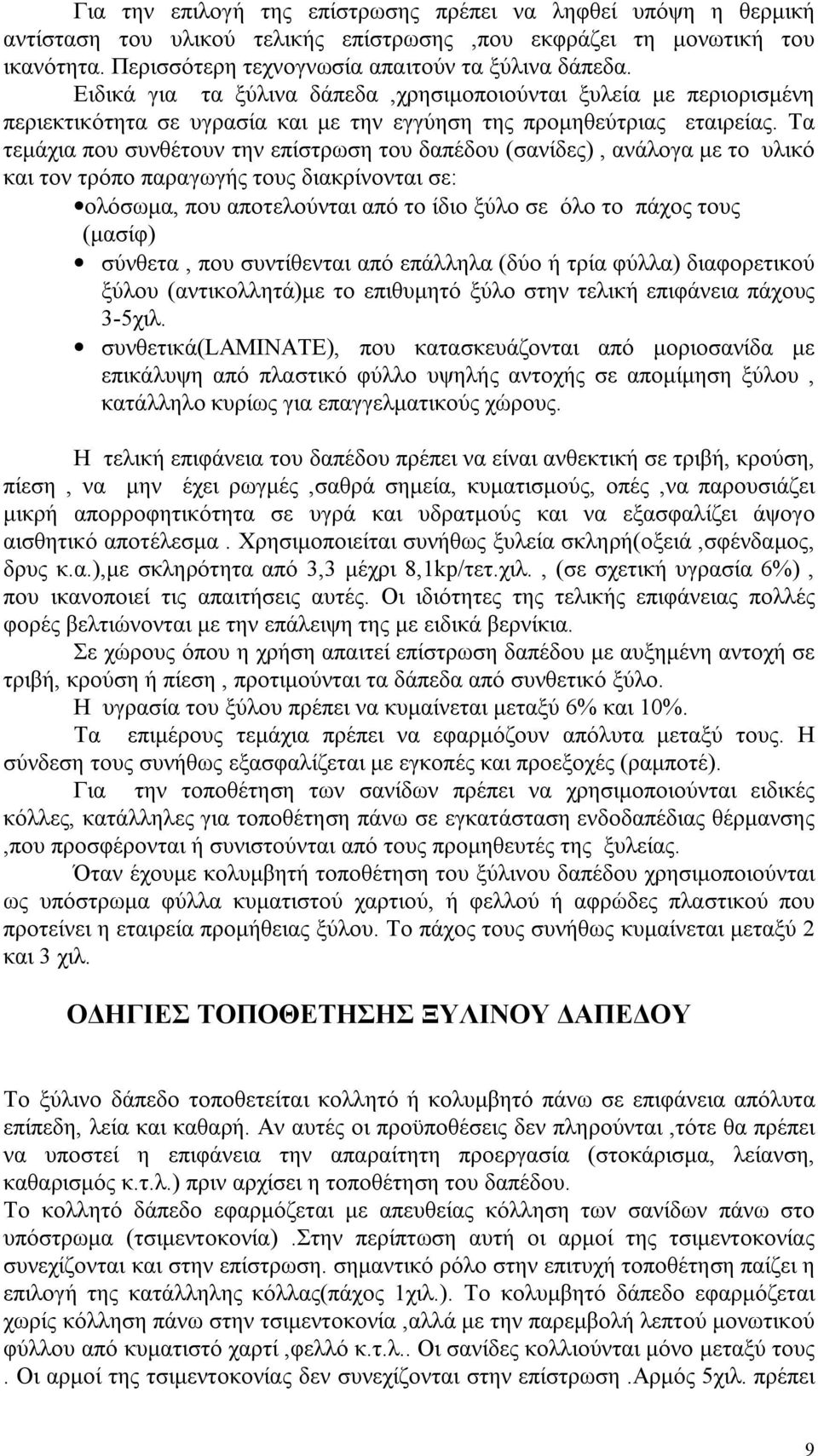 Τα τεμάχια που συνθέτουν την επίστρωση του δαπέδου (σανίδες), ανάλογα με το υλικό και τον τρόπο παραγωγής τους διακρίνονται σε: ολόσωμα, που αποτελούνται από το ίδιο ξύλο σε όλο το πάχος τους (μασίφ)