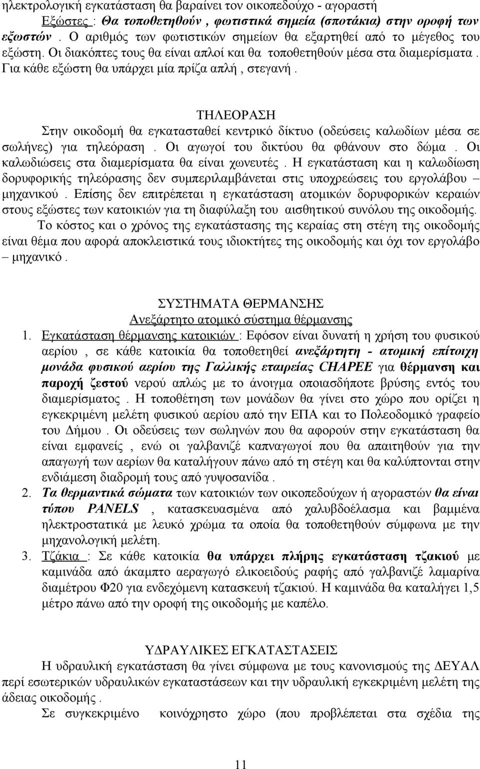 ΤΗΛΕΟΡΑΣΗ Στην οικοδομή θα εγκατασταθεί κεντρικό δίκτυο (οδεύσεις καλωδίων μέσα σε σωλήνες) για τηλεόραση. Οι αγωγοί του δικτύου θα φθάνουν στο δώμα. Οι καλωδιώσεις στα διαμερίσματα θα είναι χωνευτές.