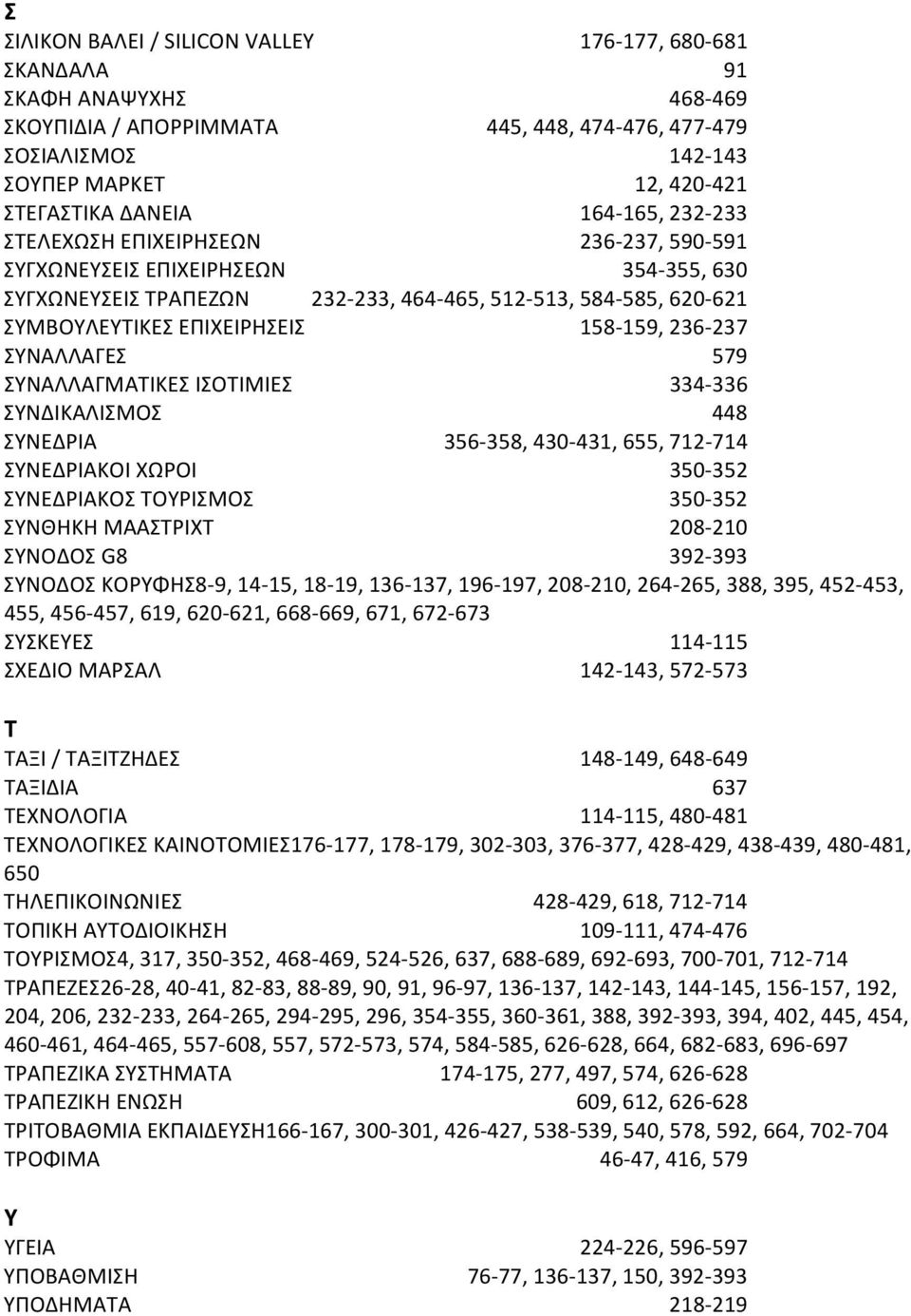 236 237 ΣΥΝΑΛΛΑΓΕΣ 579 ΣΥΝΑΛΛΑΓΜΑΤΙΚΕΣ ΙΣΟΤΙΜΙΕΣ 334 336 ΣΥΝΔΙΚΑΛΙΣΜΟΣ 448 ΣΥΝΕΔΡΙΑ 356 358, 430 431, 655, 712 714 ΣΥΝΕΔΡΙΑΚΟΙ ΧΩΡΟΙ 350 352 ΣΥΝΕΔΡΙΑΚΟΣ ΤΟΥΡΙΣΜΟΣ 350 352 ΣΥΝΘΗΚΗ ΜΑΑΣΤΡΙΧΤ 208 210