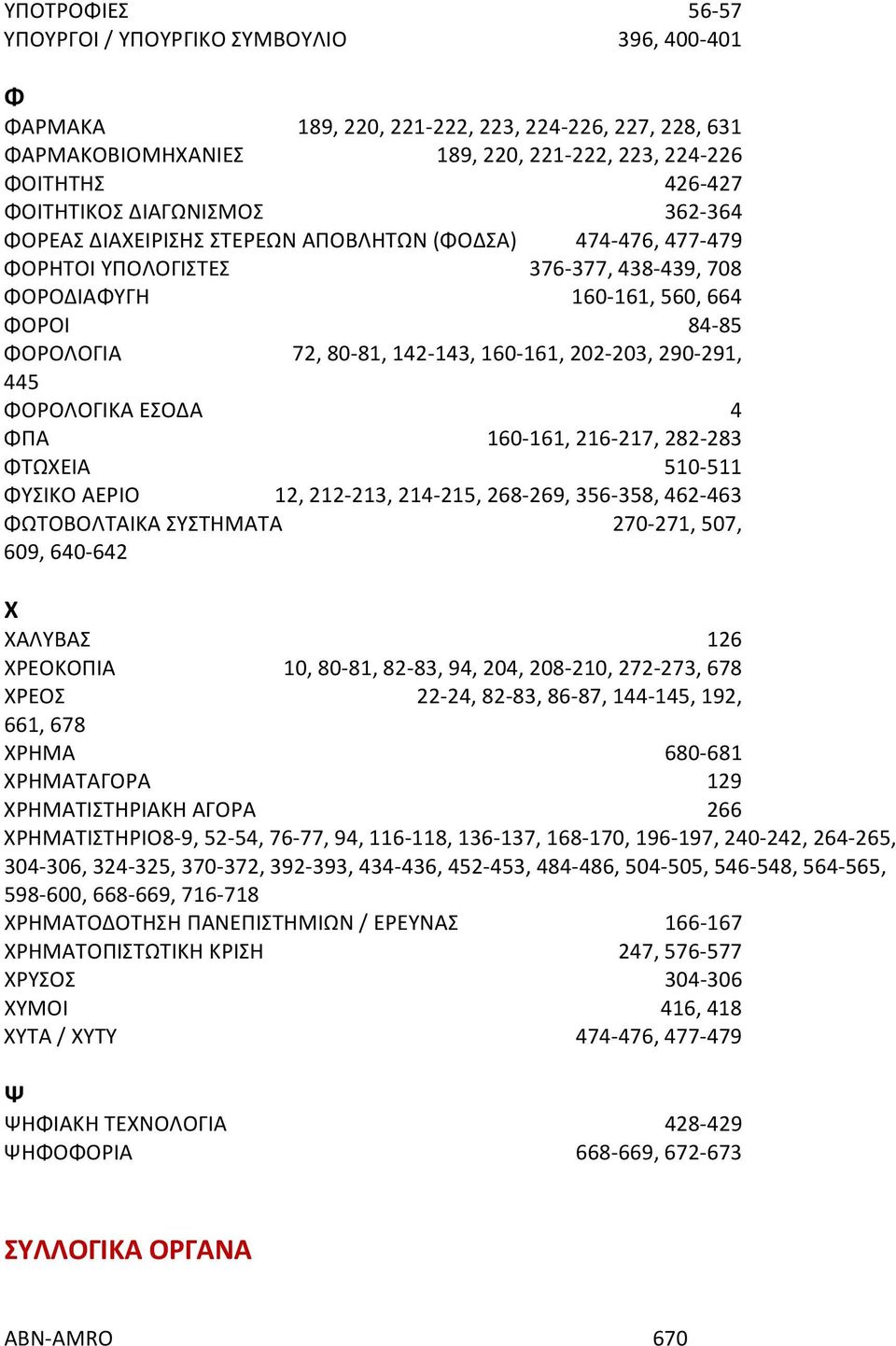 161, 202 203, 290 291, 445 ΦΟΡΟΛΟΓΙΚΑ ΕΣΟΔΑ 4 ΦΠΑ 160 161, 216 217, 282 283 ΦΤΩΧΕΙΑ 510 511 ΦΥΣΙΚΟ ΑΕΡΙΟ 12, 212 213, 214 215, 268 269, 356 358, 462 463 ΦΩΤΟΒΟΛΤΑΙΚΑ ΣΥΣΤΗΜΑΤΑ 270 271, 507, 609, 640