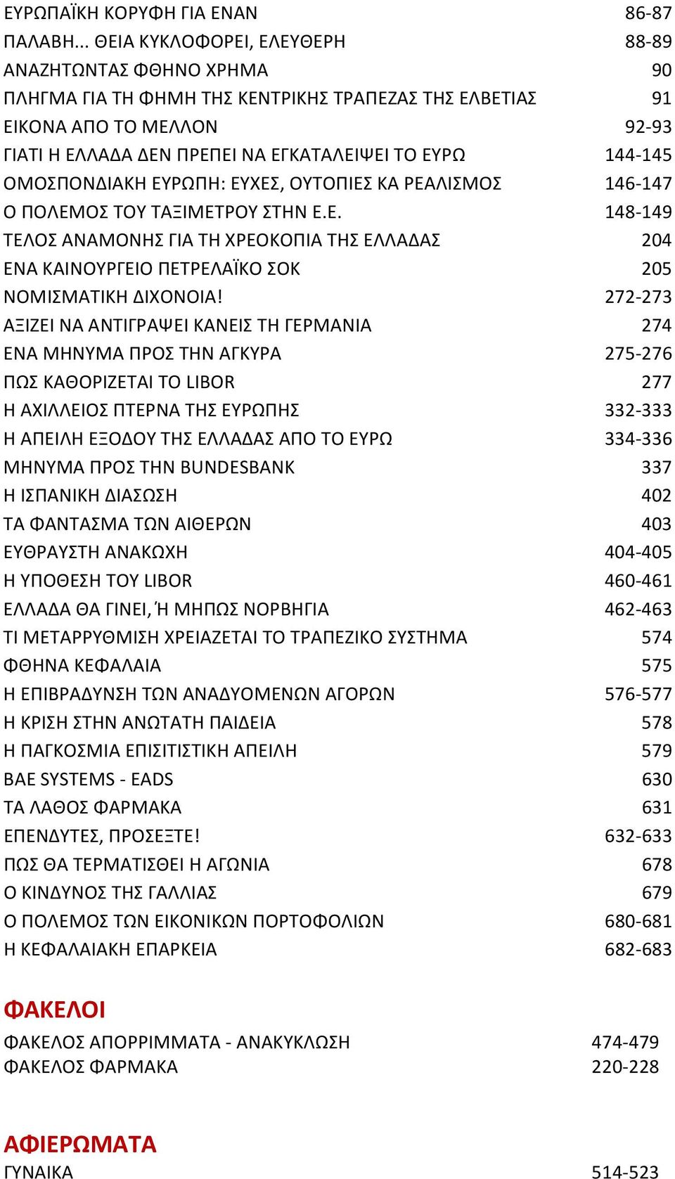 144 145 ΟΜΟΣΠΟΝΔΙΑΚΗ ΕΥΡΩΠΗ: ΕΥΧΕΣ, ΟΥΤΟΠΙΕΣ ΚΑ ΡΕΑΛΙΣΜΟΣ 146 147 Ο ΠΟΛΕΜΟΣ ΤΟΥ ΤΑΞΙΜΕΤΡΟΥ ΣΤΗΝ Ε.Ε. 148 149 ΤΕΛΟΣ ΑΝΑΜΟΝΗΣ ΓΙΑ ΤΗ ΧΡΕΟΚΟΠΙΑ ΤΗΣ ΕΛΛΑΔΑΣ 204 ΕΝΑ ΚΑΙΝΟΥΡΓΕΙΟ ΠΕΤΡΕΛΑΪΚΟ ΣΟΚ 205 ΝΟΜΙΣΜΑΤΙΚΗ ΔΙΧΟΝΟΙΑ!