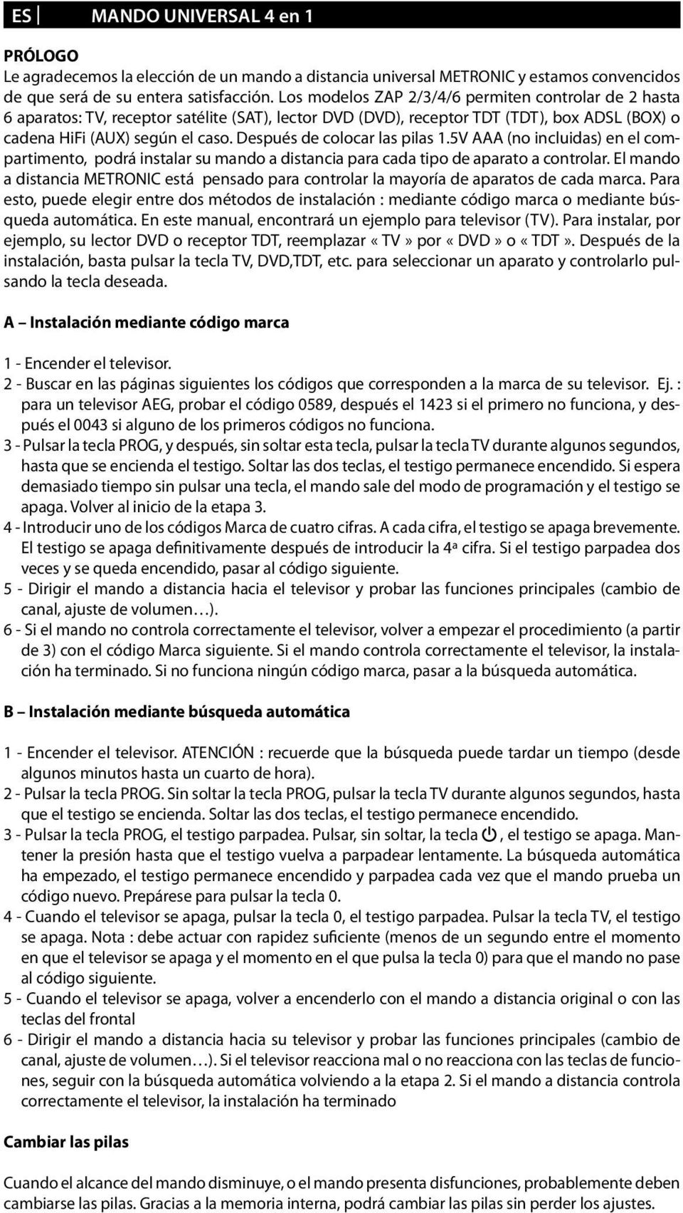 Después de colocar las pilas 1.5V AAA (no incluidas) en el compartimento, podrá instalar su mando a distancia para cada tipo de aparato a controlar.