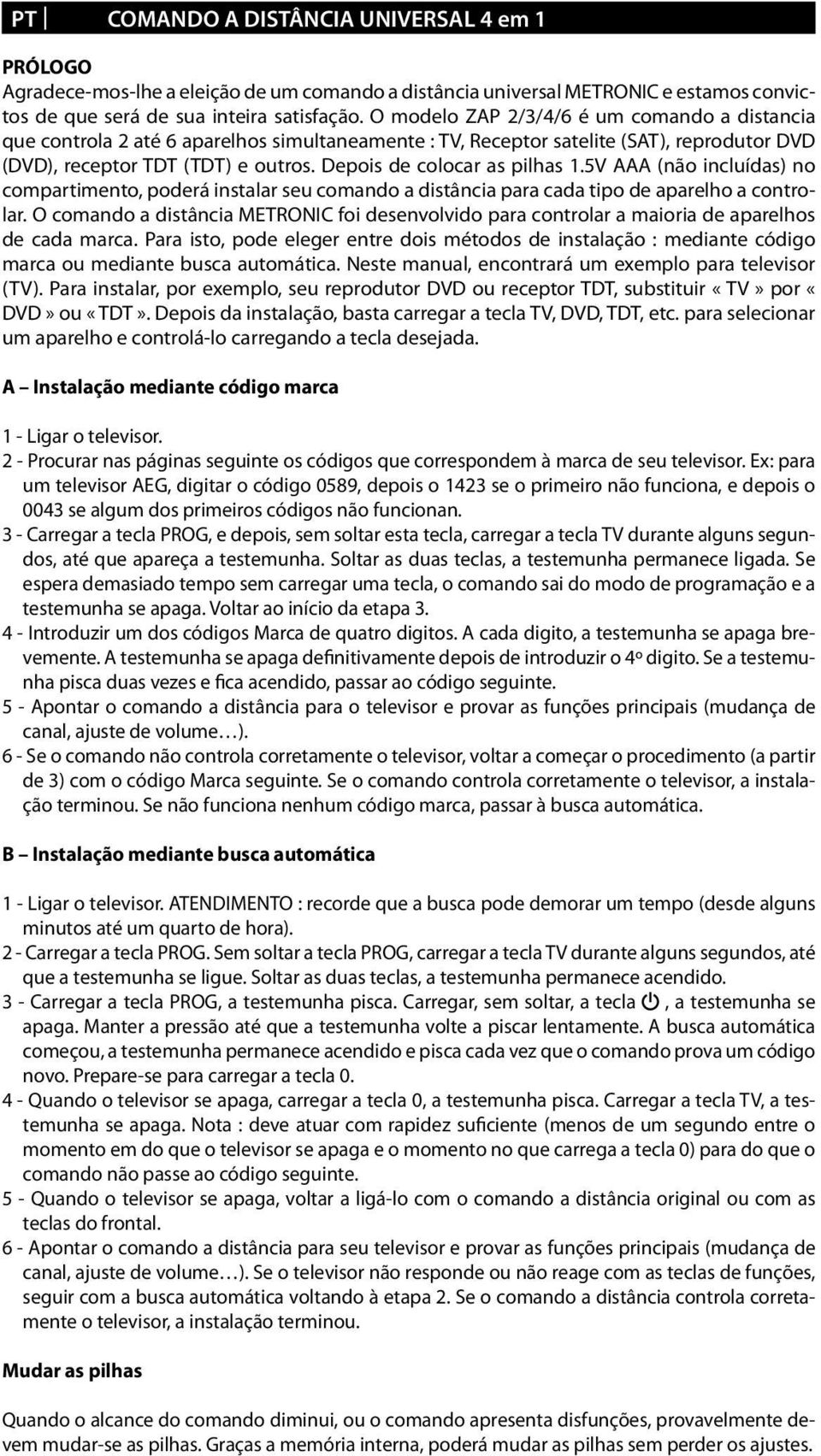 Depois de colocar as pilhas 1.5V AAA (não incluídas) no compartimento, poderá instalar seu comando a distância para cada tipo de aparelho a controlar.