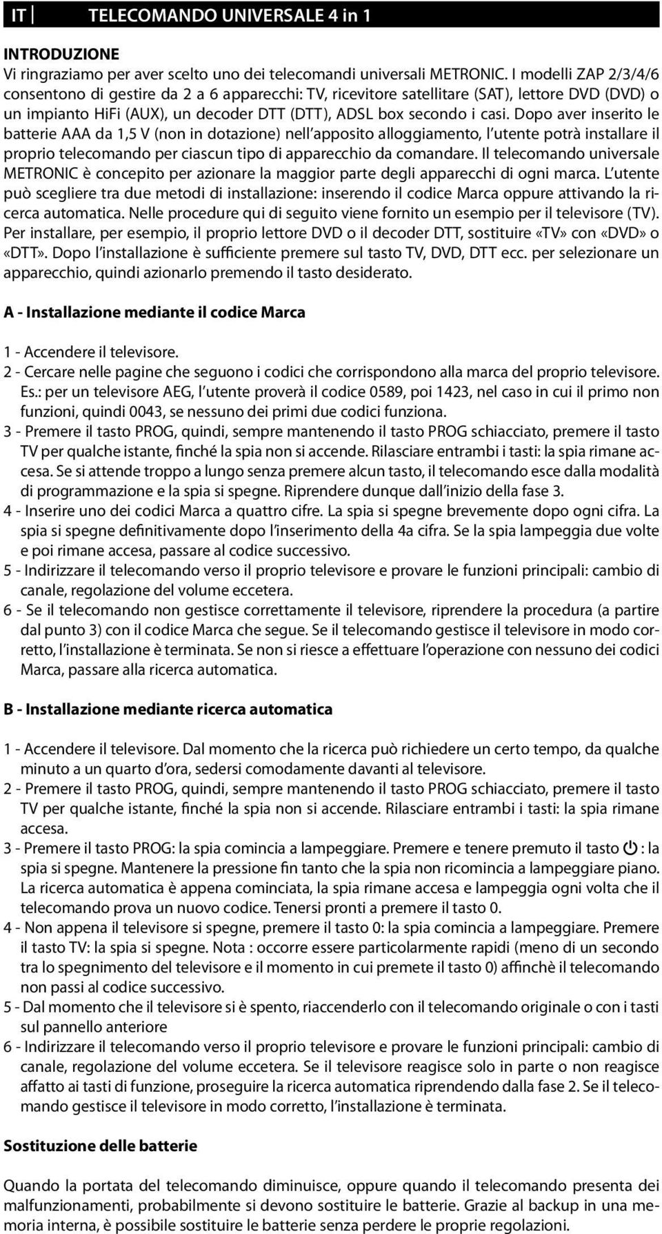 Dopo aver inserito le batterie AAA da 1,5 V (non in dotazione) nell apposito alloggiamento, l utente potrà installare il proprio telecomando per ciascun tipo di apparecchio da comandare.