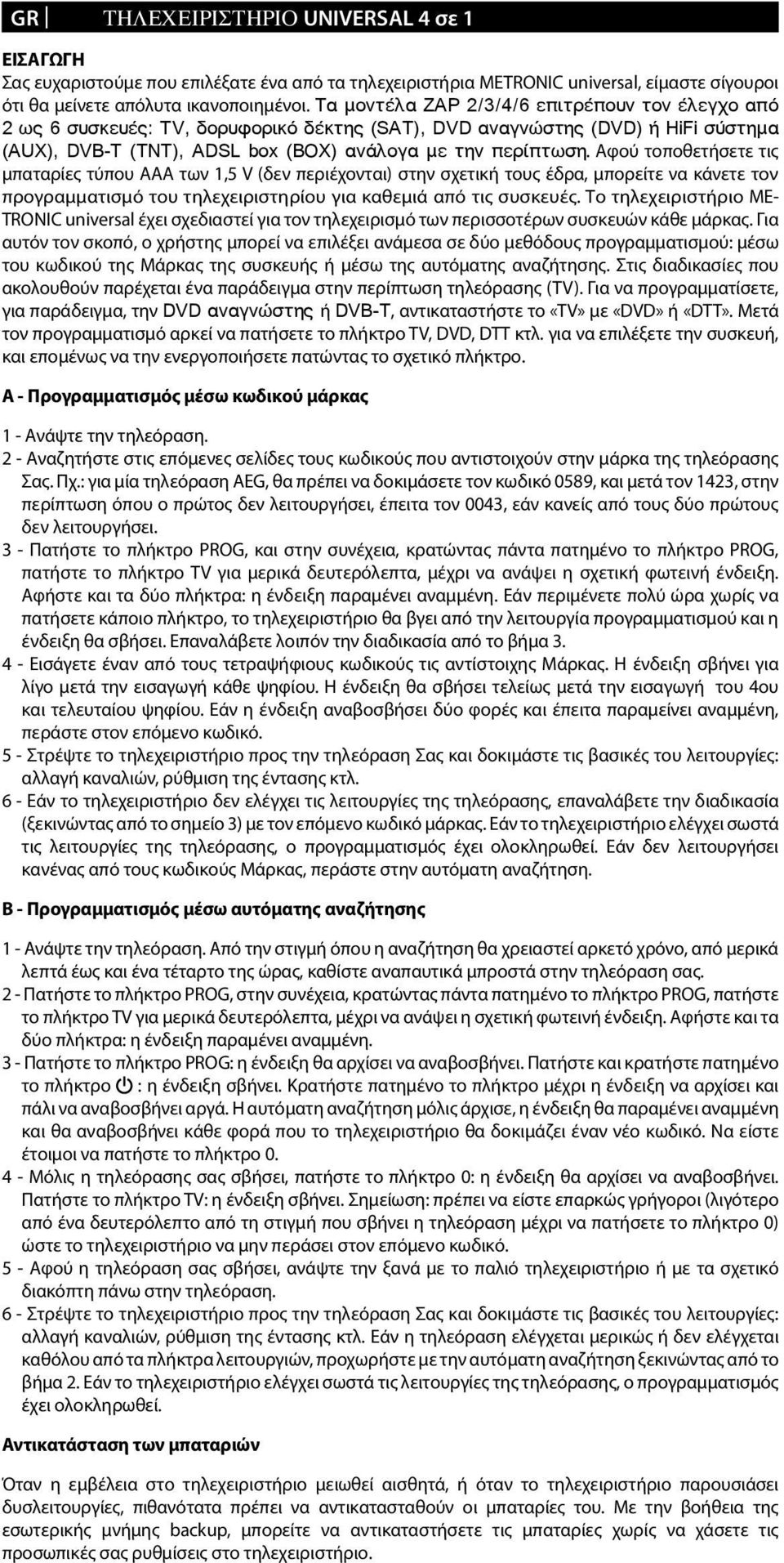 Αφού τοποθετήσετε τις μπαταρίες τύπου AAA των 1,5 V (δεν περιέχονται) στην σχετική τους έδρα, μπορείτε να κάνετε τον προγραμματισμό του τηλεχειριστηρίου για καθεμιά από τις συσκευές.