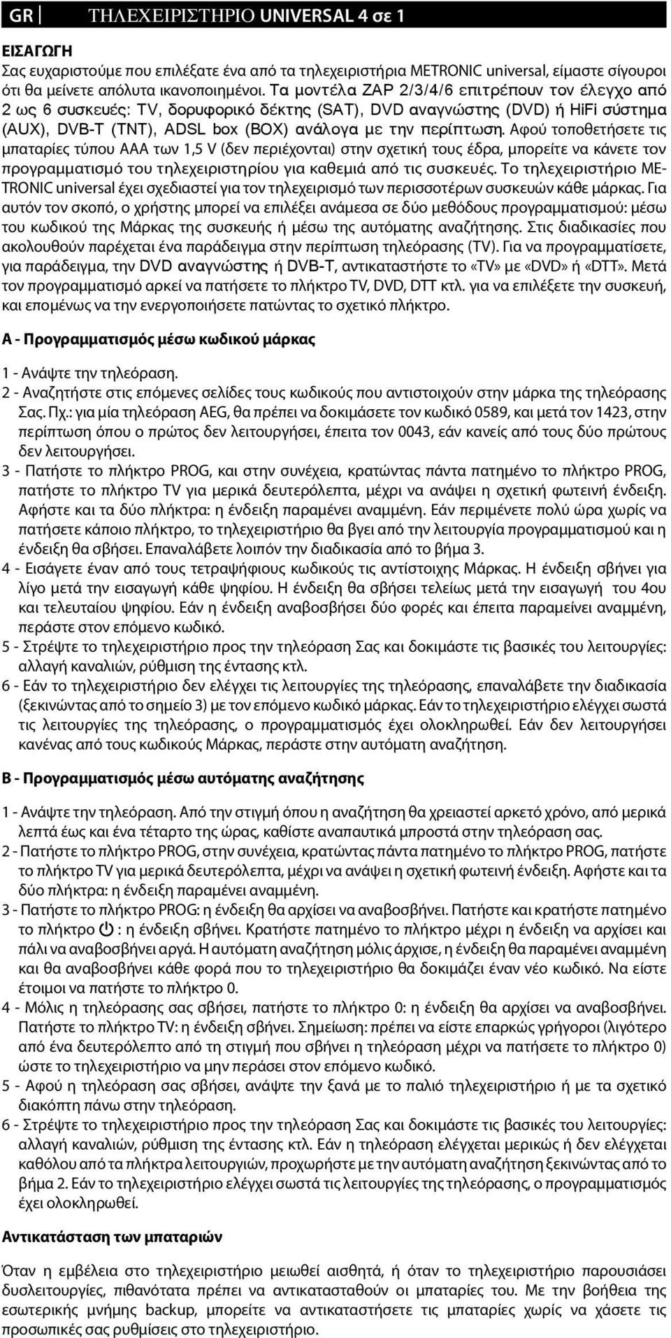 Αφού τοποθετήσετε τις μπαταρίες τύπου AAA των 1,5 V (δεν περιέχονται) στην σχετική τους έδρα, μπορείτε να κάνετε τον προγραμματισμό του τηλεχειριστηρίου για καθεμιά από τις συσκευές.