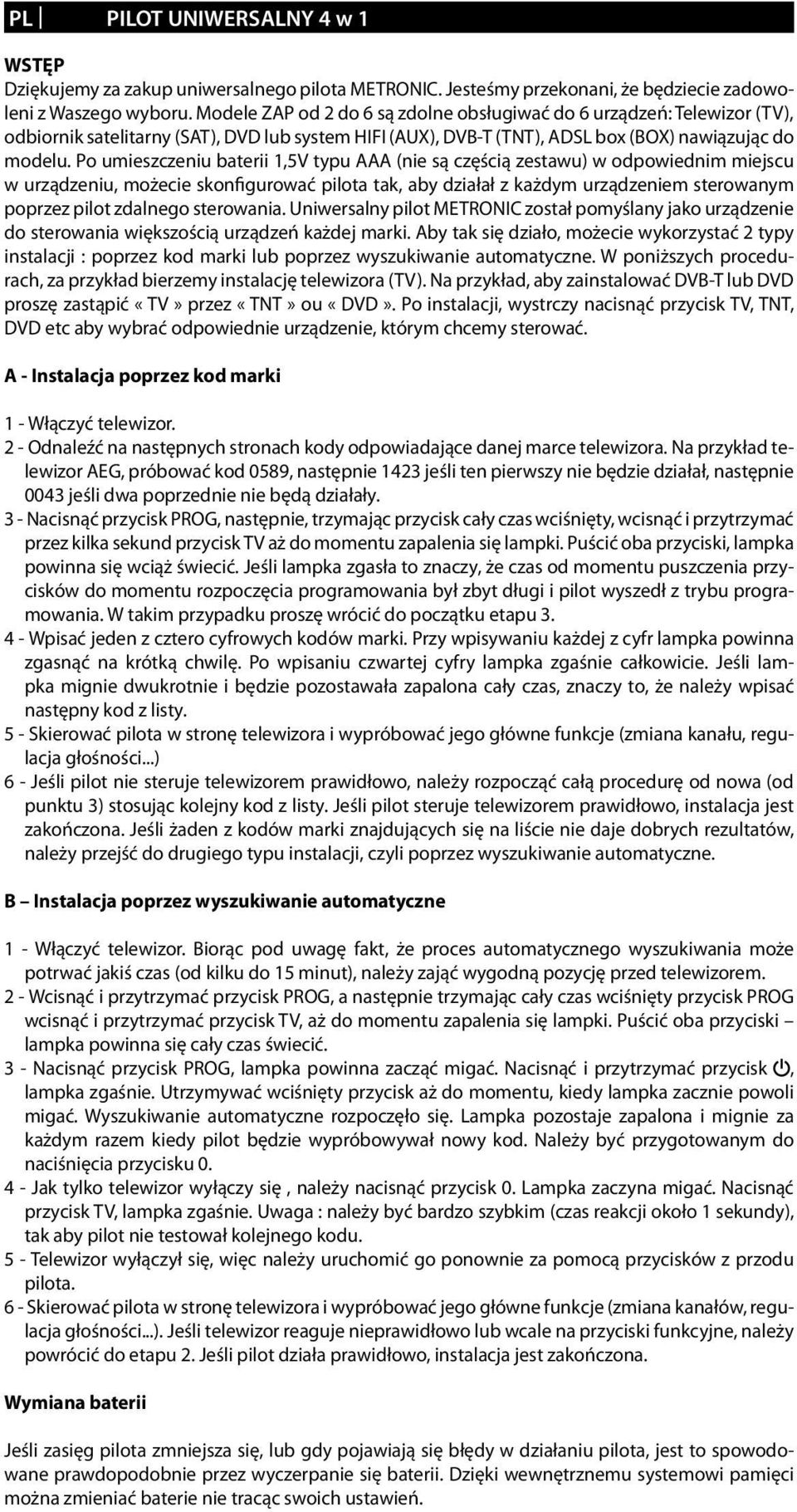 Po umieszczeniu baterii 1,5V typu AAA (nie są częścią zestawu) w odpowiednim miejscu w urządzeniu, możecie skonfigurować pilota tak, aby działał z każdym urządzeniem sterowanym poprzez pilot zdalnego