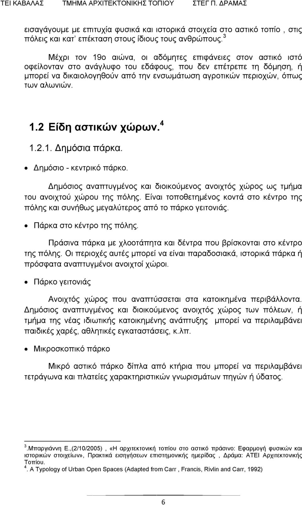 των αλωνιών. 1.2 Είδη αστικών χώρων. 4 1.2.1. Δημόσια πάρκα. Δημόσιο - κεντρικό πάρκο. Δημόσιος αναπτυγμένος και διοικούμενος ανοιχτός χώρος ως τμήμα του ανοιχτού χώρου της πόλης.