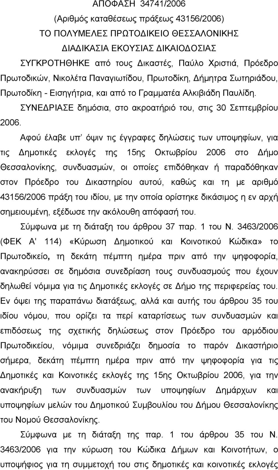 Αφού έλαβε υπ όψιν τις έγγραφες δηλώσεις των υποψηφίων, για τις Δημοτικές εκλογές της 15ης Οκτωβρίου 2006 στο Δήμο Θεσσαλονίκης, συνδυασμών, οι οποίες επιδόθηκαν ή παραδόθηκαν στον Πρόεδρο του