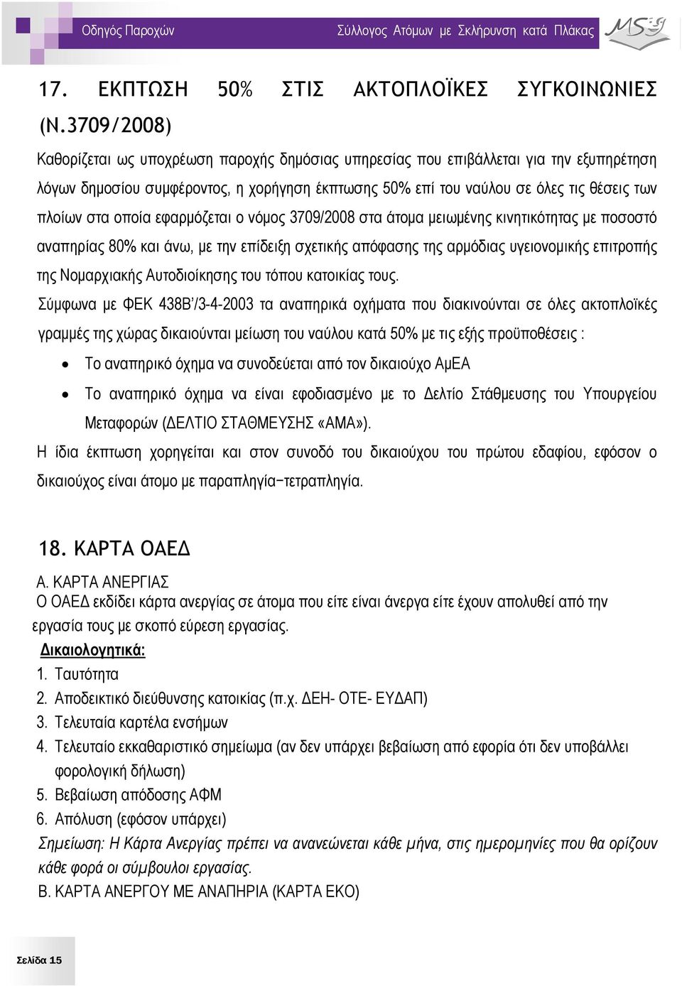 οποία εφαρμόζεται ο νόμος 3709/2008 στα άτομα μειωμένης κινητικότητας με ποσοστό αναπηρίας 80% και άνω, με την επίδειξη σχετικής απόφασης της αρμόδιας υγειονομικής επιτροπής της Νομαρχιακής