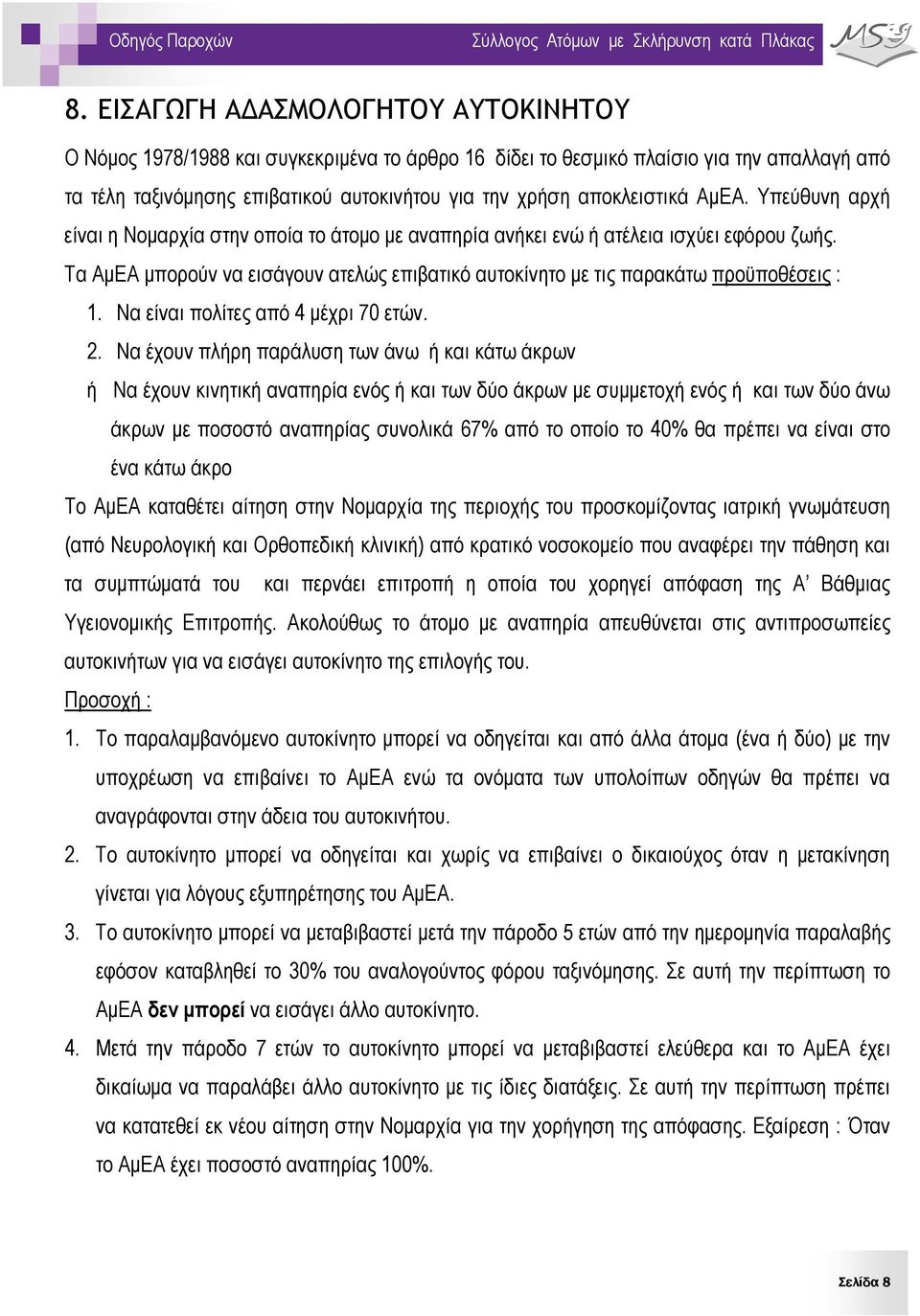 Τα ΑμΕΑ μπορούν να εισάγουν ατελώς επιβατικό αυτοκίνητο με τις παρακάτω προϋποθέσεις : 1. Να είναι πολίτες από 4 μέχρι 70 ετών. 2.