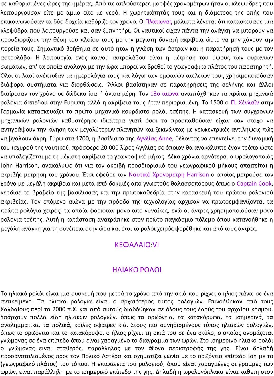 Οι ναυτικοί είχαν πάντα την ανάγκη να μπορούν να προσδιορίζουν την θέση του πλοίου τους με την μέγιστη δυνατή ακρίβεια ώστε να μην χάνουν την πορεία τους.