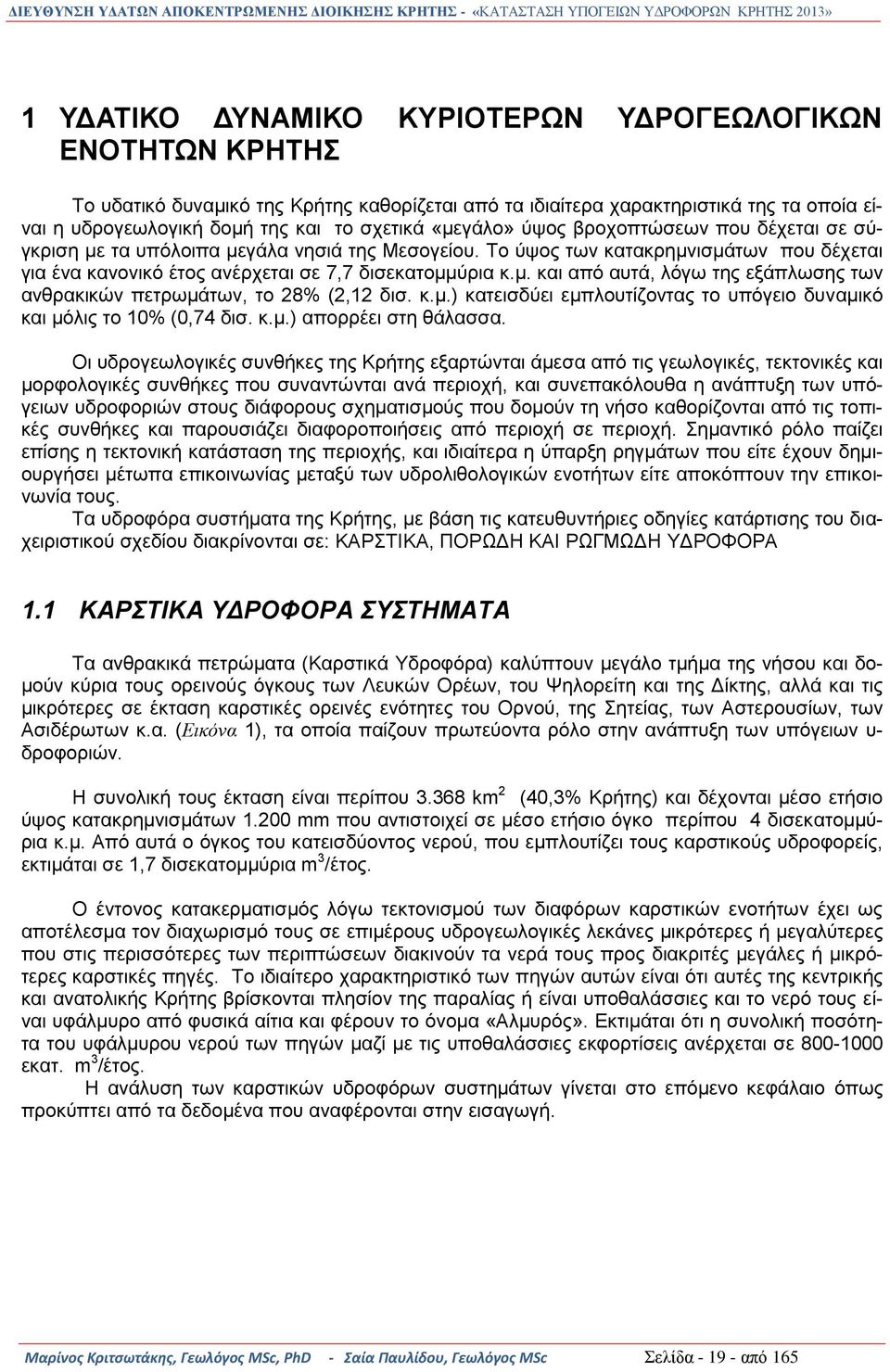 Το ύψος των κατακρημνισμάτων που δέχεται για ένα κανονικό έτος ανέρχεται σε 7,7 δισεκατομμύρια κ.μ. και από αυτά, λόγω της εξάπλωσης των ανθρακικών πετρωμάτων, το 28% (2,12 δισ. κ.μ.) κατεισδύει εμπλουτίζοντας το υπόγειο δυναμικό και μόλις το 1% (,74 δισ.