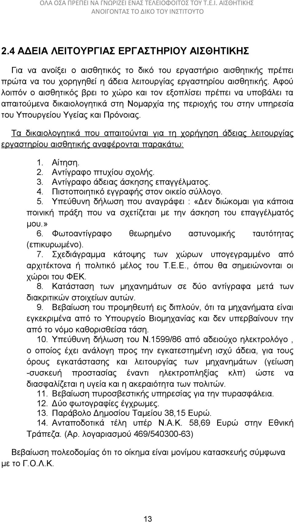 Τα δικαιολογητικά που απαιτούνται για τη χορήγηση άδειας λειτουργίας εργαστηρίου αισθητικής αναφέρονται παρακάτω: 1. Αίτηση. 2. Αντίγραφο πτυχίου σχολής. 3. Αντίγραφο άδειας άσκησης επαγγέλματος. 4.