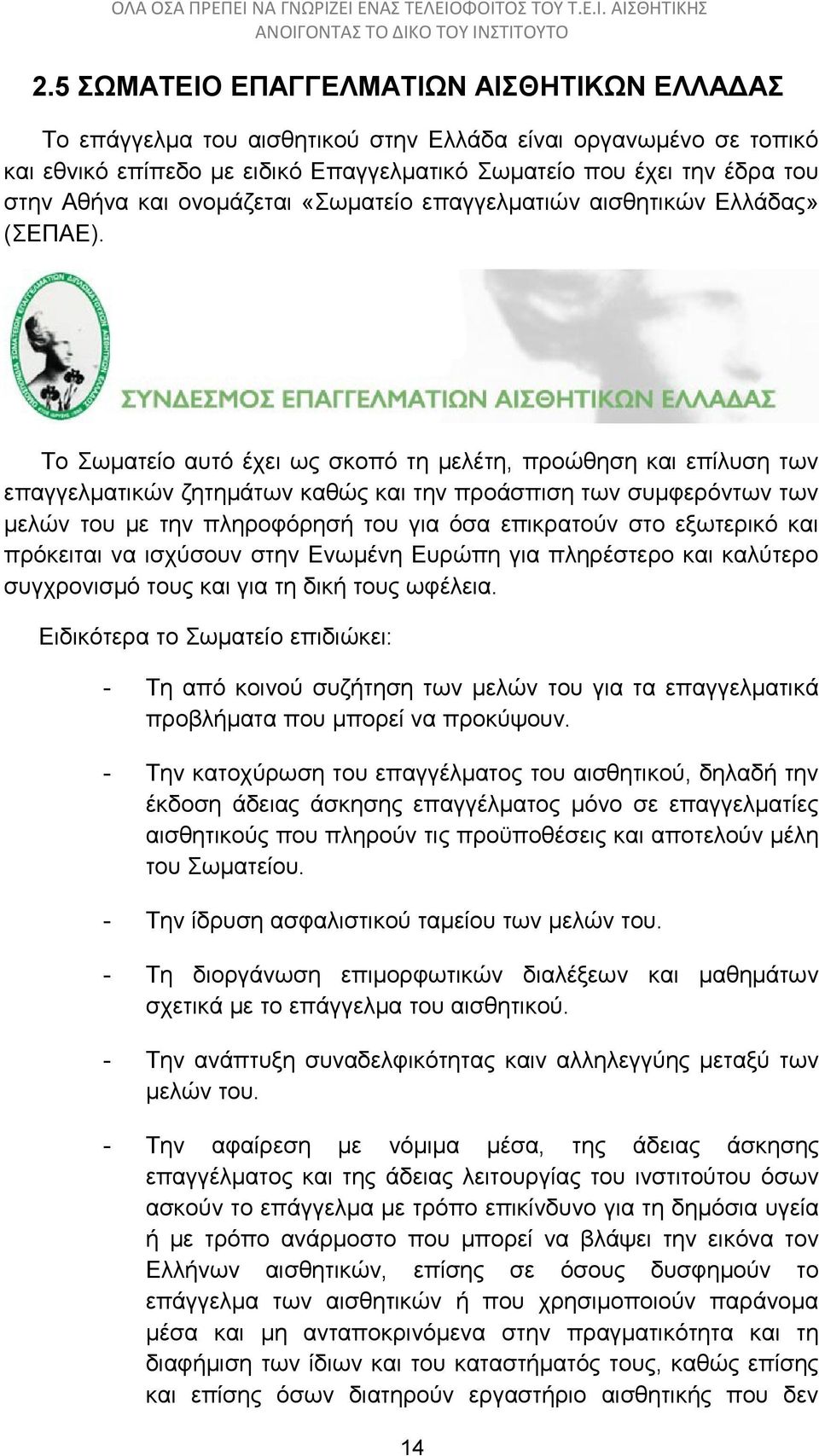 Το Σωματείο αυτό έχει ως σκοπό τη μελέτη, προώθηση και επίλυση των επαγγελματικών ζητημάτων καθώς και την προάσπιση των συμφερόντων των μελών του με την πληροφόρησή του για όσα επικρατούν στο