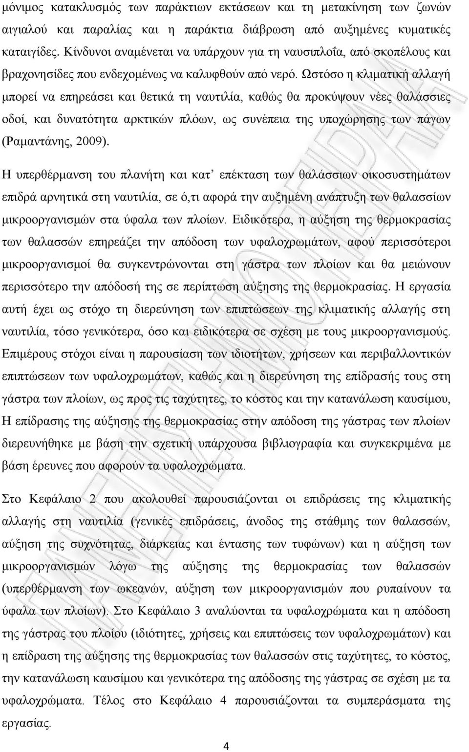 Ωστόσο η κλιματική αλλαγή μπορεί να επηρεάσει και θετικά τη ναυτιλία, καθώς θα προκύψουν νέες θαλάσσιες οδοί, και δυνατότητα αρκτικών πλόων, ως συνέπεια της υποχώρησης των πάγων (Ραμαντάνης, 2009).