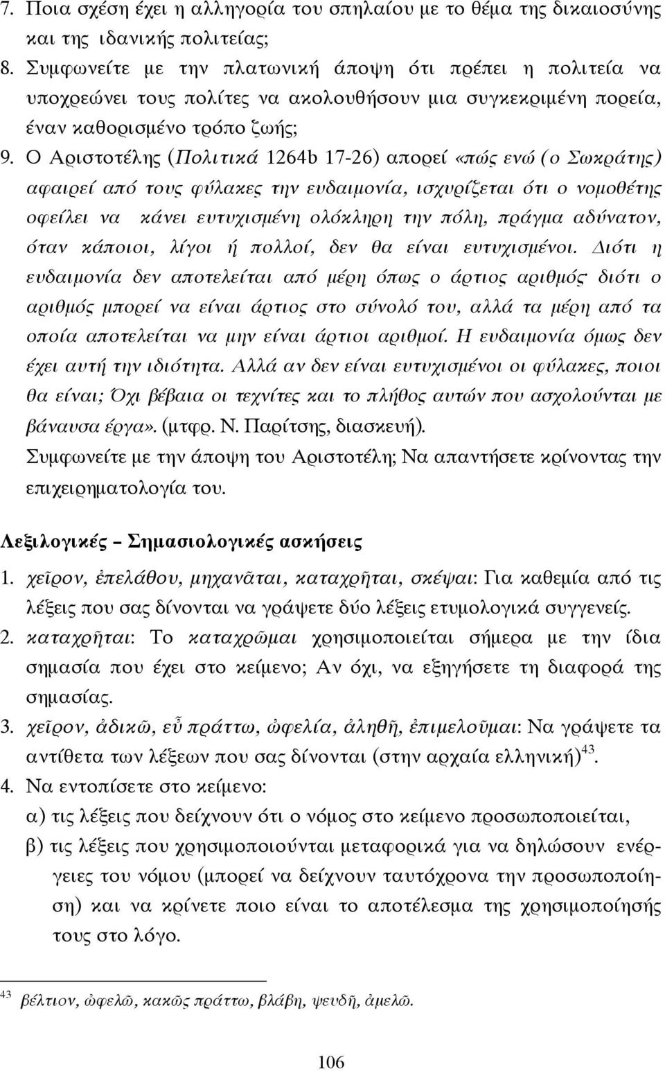 Ο Αριστοτέλης (Πολιτικά 1264b 17-26) απορεί «πώς ενώ (ο Σωκράτης) αφαιρεί από τους φύλακες την ευδαιµονία, ισχυρίζεται ότι ο νοµοθέτης οφείλει να κάνει ευτυχισµένη ολόκληρη την πόλη, πράγµα αδύνατον,