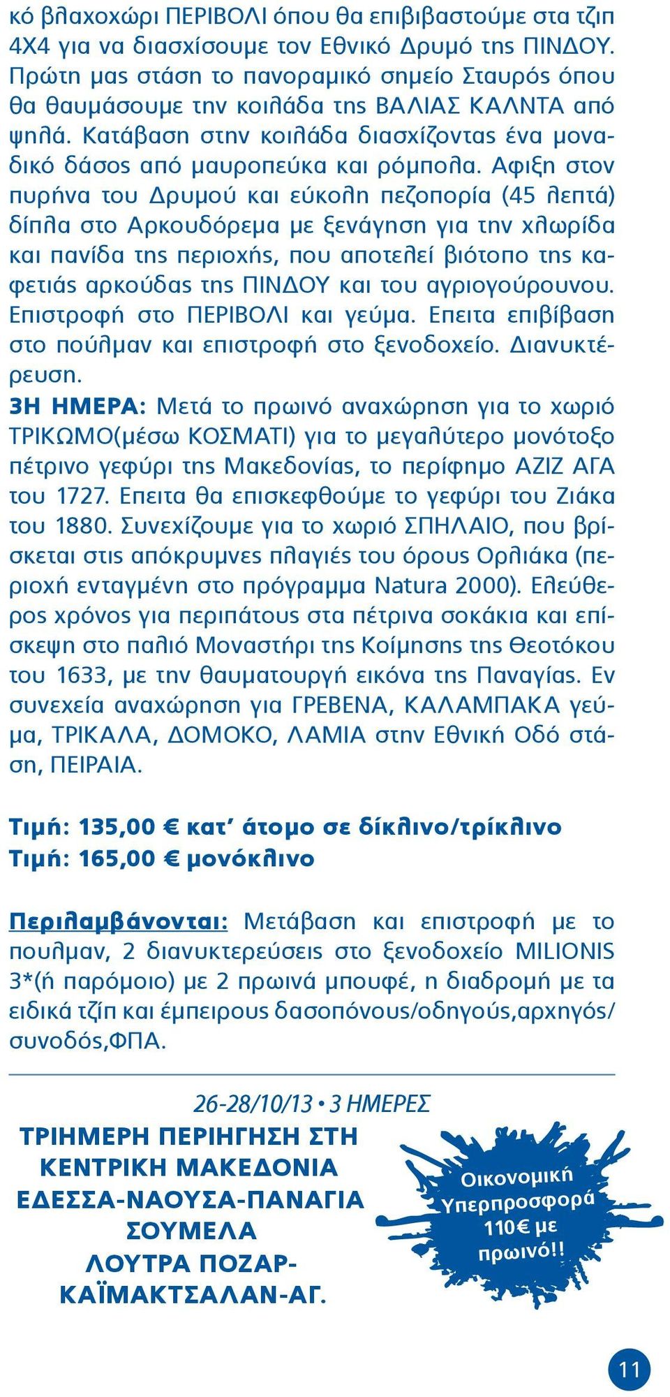 Αφιξη στον πυρήνα του Δρυμού και εύκολη πεζοπορία (45 λεπτά) δίπλα στο Αρκουδόρεμα με ξενάγηση για την χλωρίδα και πανίδα της περιοχής, που αποτελεί βιότοπο της καφετιάς αρκούδας της ΠΙΝΔΟΥ και του