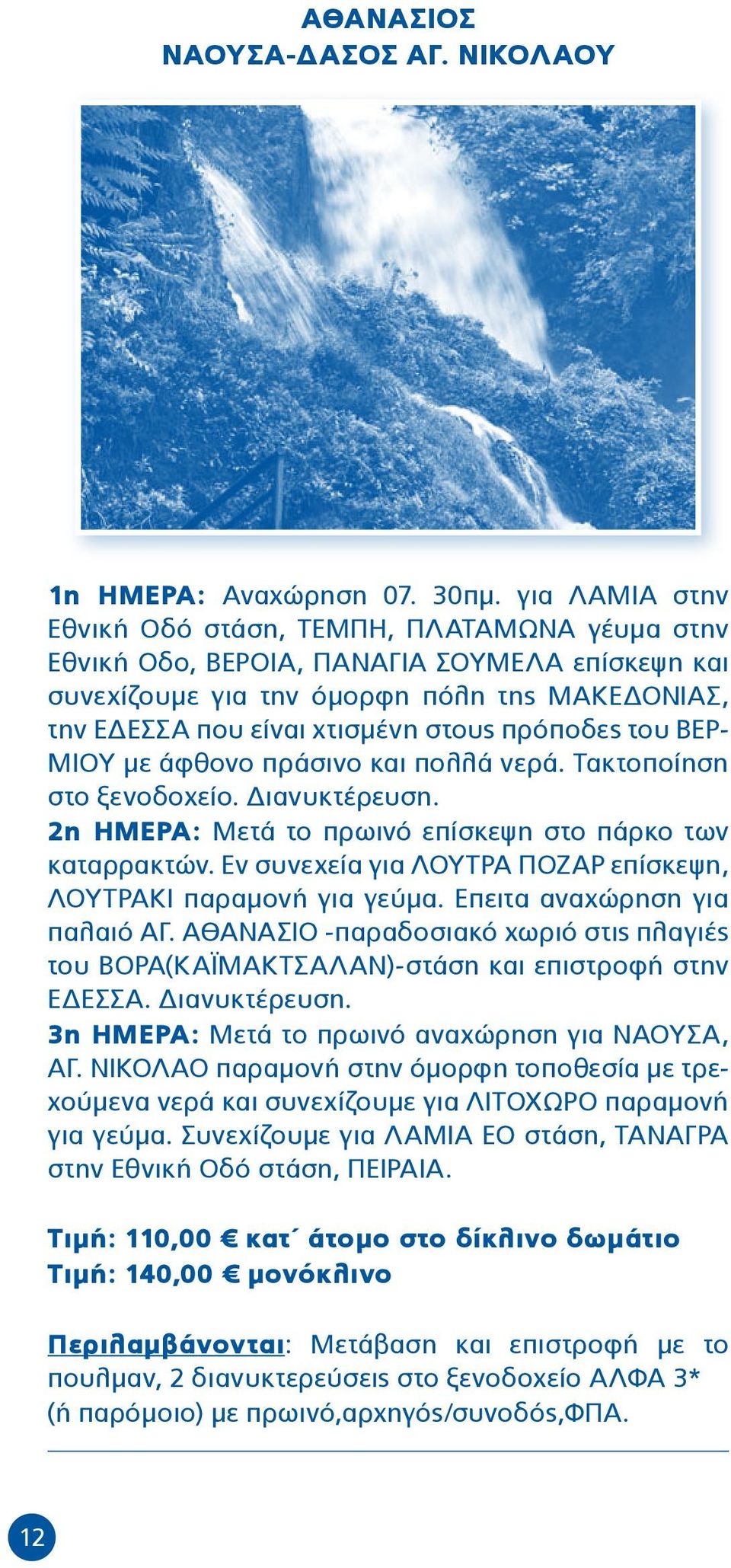 πρόποδες του ΒΕΡ- ΜΙΟΥ με άφθονο πράσινο και πολλά νερά. Τακτοποίηση στο ξενοδοχείο. Διανυκτέρευση. 2η ΗΜΕΡΑ: Μετά το πρωινό επίσκεψη στο πάρκο των καταρρακτών.