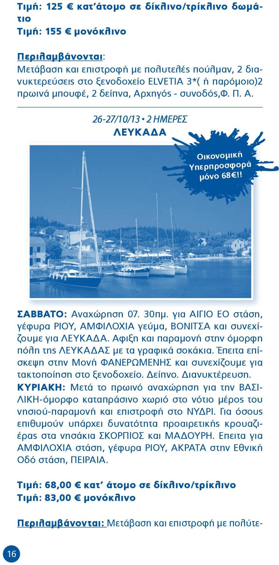 για AIΓΙΟ ΕΟ στάση, γέφυρα ΡΙΟΥ, ΑΜΦΙΛΟΧΙΑ γεύμα, ΒΟΝΙΤΣΑ και συνεχίζουμε για ΛΕΥΚΑΔΑ. Αφιξη και παραμονή στην όμορφη πόλη της ΛΕΥΚΑΔΑΣ με τα γραφικά σοκάκια.