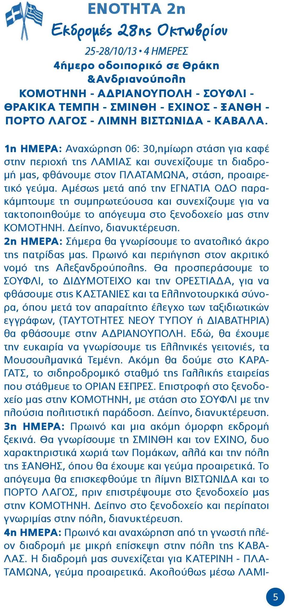 Αμέσως μετά από την ΕΓΝΑΤΙΑ ΟΔΟ παρακάμπτουμε τη συμπρωτεύουσα και συνεχίζουμε για να τακτοποιηθούμε το απόγευμα στο ξενοδοχείο μας στην ΚΟΜΟΤΗΝΗ. Δείπνο, διανυκτέρευση.