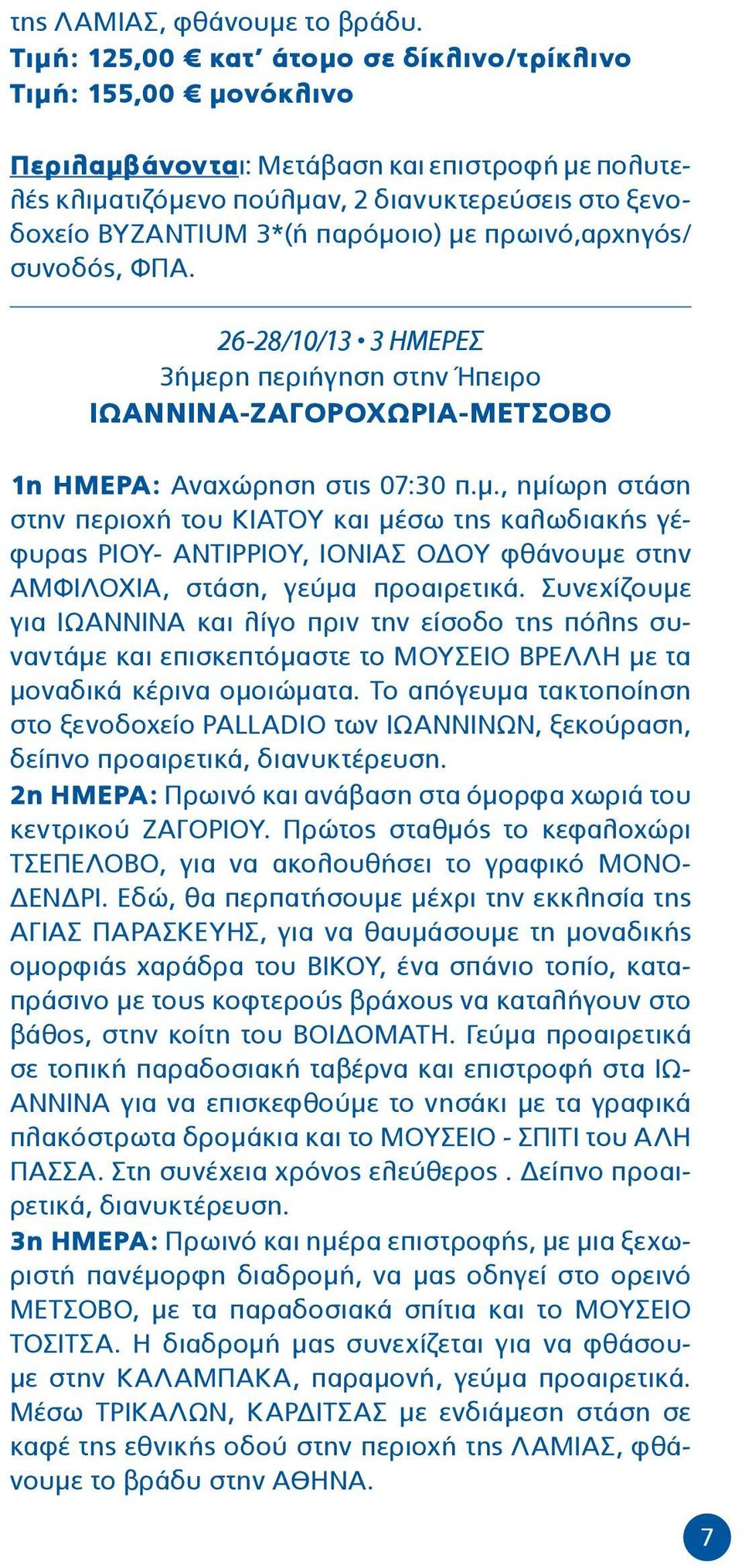 με πρωινό,αρχηγός/ συνοδός, ΦΠΑ. 26-28/10/13 3 ΗΜΕΡΕΣ 3ήμερη περιήγηση στην Ήπειρο ΙΩΑΝΝΙΝΑ-ΖΑΓΟΡΟΧΩΡΙΑ-ΜΕΤΣΟΒΟ 1η HΜΕΡΑ: Αναχώρηση στις 07:30 π.μ., ημίωρη στάση στην περιοχή του ΚΙΑΤΟΥ και μέσω της καλωδιακής γέφυρας ΡΙΟΥ- ΑΝΤΙΡΡΙΟΥ, ΙΟΝΙΑΣ ΟΔΟΥ φθάνουμε στην ΑΜΦΙΛΟΧΙΑ, στάση, γεύμα προαιρετικά.