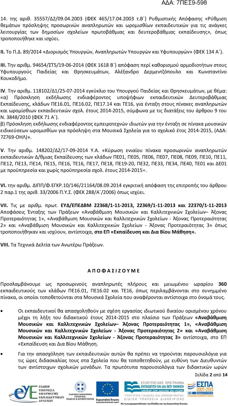 όπως τροποποιήθηκε και ισχύει. ΙI. Το Π.Δ. 89/2014 «Διορισμός Υπουργών, Αναπληρωτών Υπουργών και Υφυπουργών» (ΦΕΚ 134 Α. III. Την αριθμ.