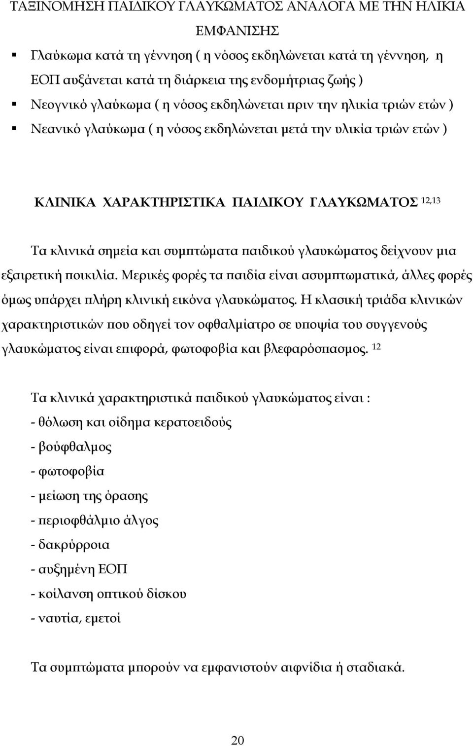 συμπτώματα παιδικού γλαυκώματος δείχνουν μια εξαιρετική ποικιλία. Μερικές φορές τα παιδία είναι ασυμπτωματικά, άλλες φορές όμως υπάρχει πλήρη κλινική εικόνα γλαυκώματος.