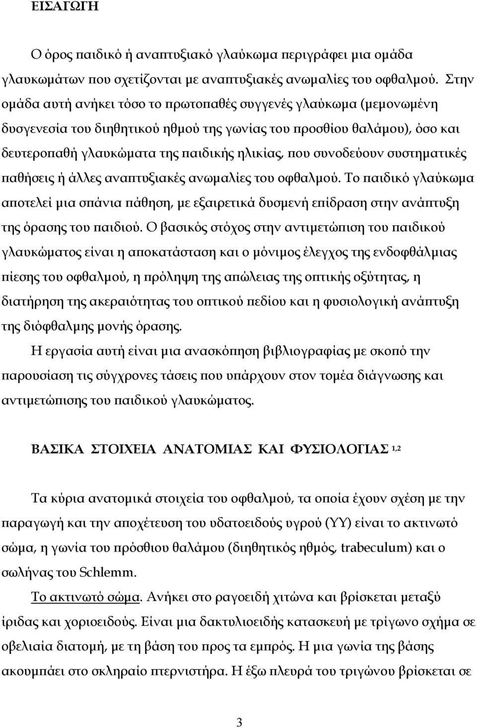 συνοδεύουν συστηματικές παθήσεις ή άλλες αναπτυξιακές ανωμαλίες του οφθαλμού. Το παιδικό γλαύκωμα αποτελεί μια σπάνια πάθηση, με εξαιρετικά δυσμενή επίδραση στην ανάπτυξη της όρασης του παιδιού.