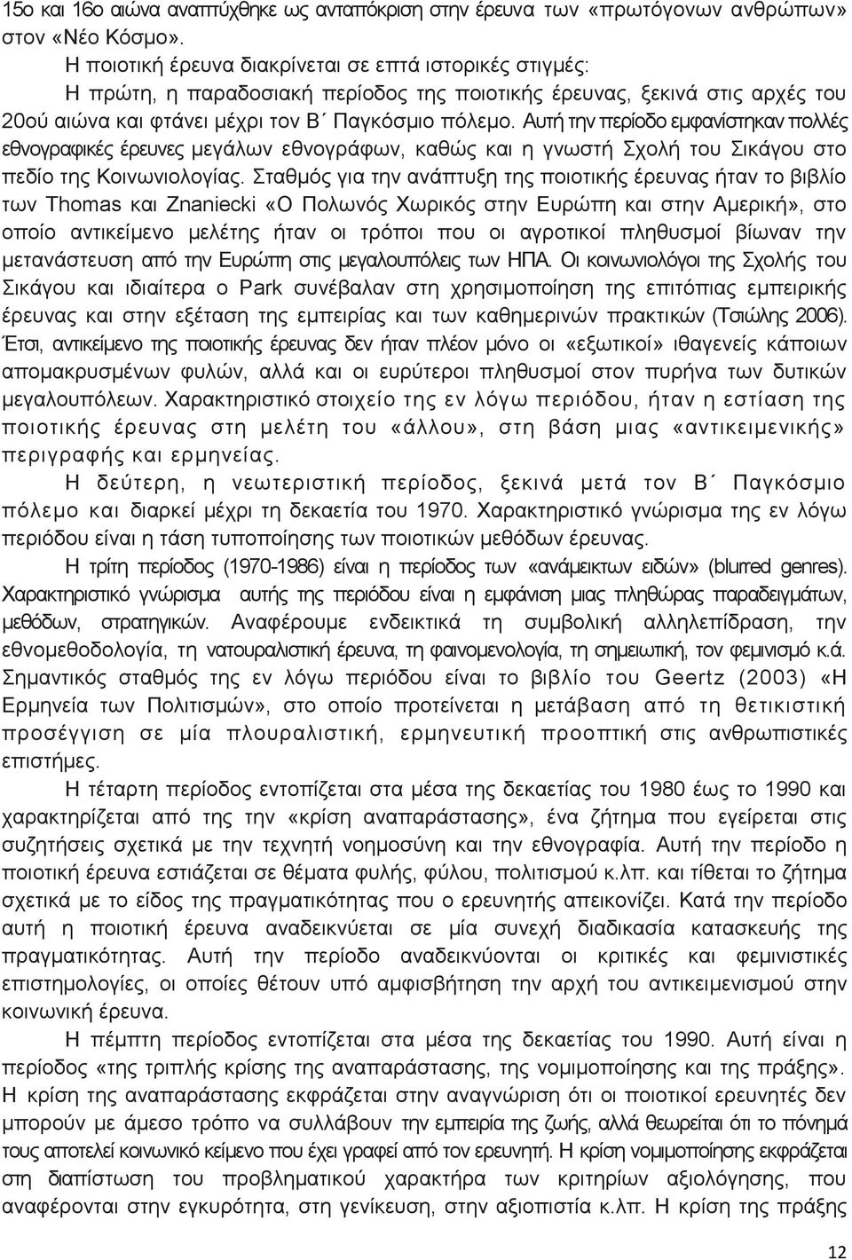 Αυτή την περίοδο εμφανίστηκαν πολλές εθνογραφικές έρευνες μεγάλων εθνογράφων, καθώς και η γνωστή Σχολή του Σικάγου στο πεδίο της Κοινωνιολογίας.