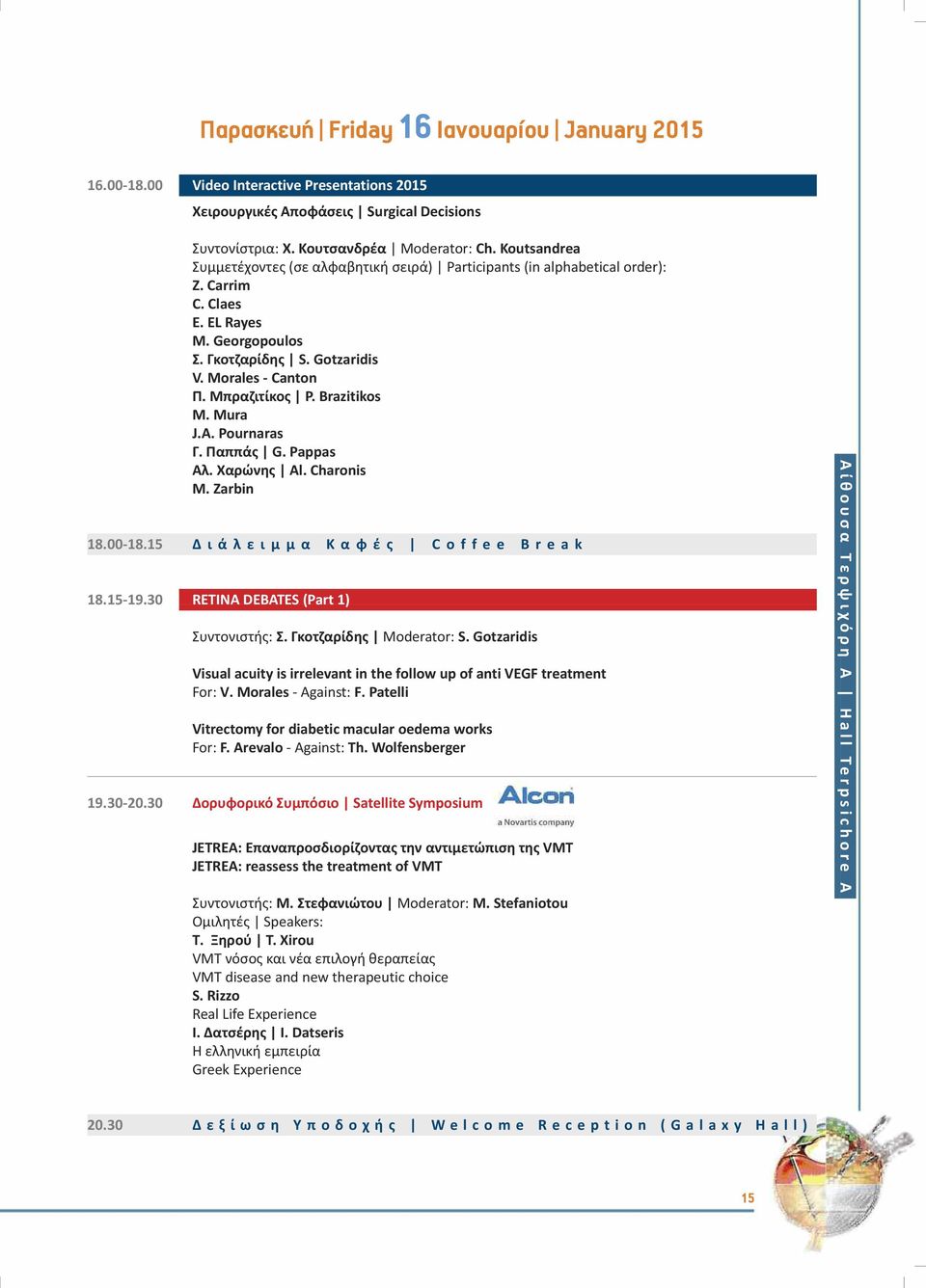 Brazitikos M. Mura J.A. Pournaras Γ. Παππάς G. Pappas Aλ. Χαρώνης Al. Charonis Μ. Zarbin 8.00-8.5 Δ ι ά λ ε ι μ μ α Κ α φ έ ς C o f f e e B r e a k 8.5-9.30 RETINA DEBATES (Part ) Συντονιστής: Σ.