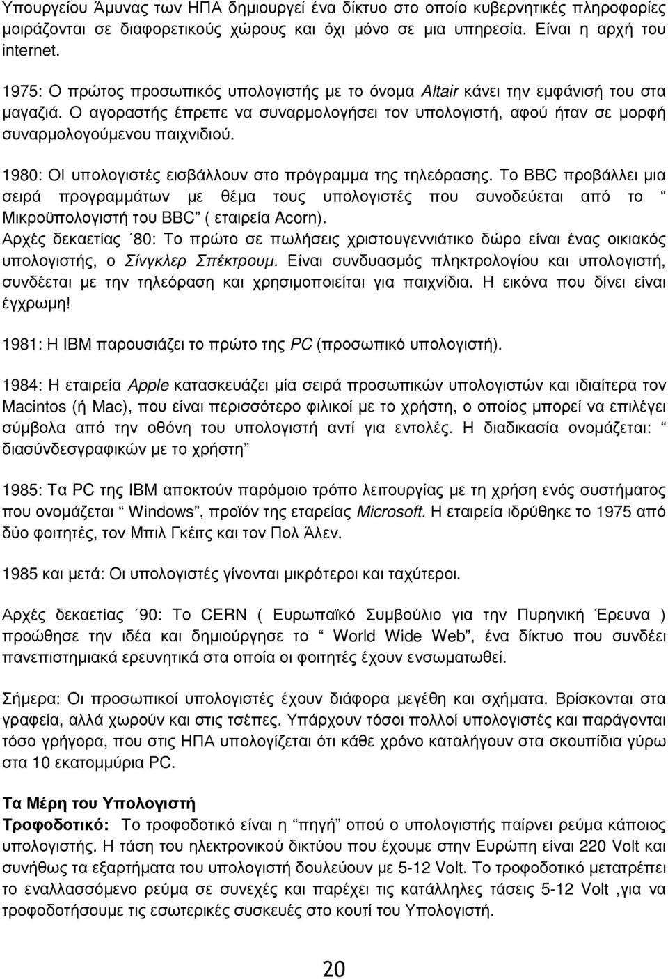 1980: ΟΙ υπολογιστές εισβάλλουν στο πρόγραμμα της τηλεόρασης. Το BBC προβάλλει μια σειρά προγραμμάτων με θέμα τους υπολογιστές που συνοδεύεται από το Μικροϋπολογιστή του BBC ( εταιρεία Acorn).