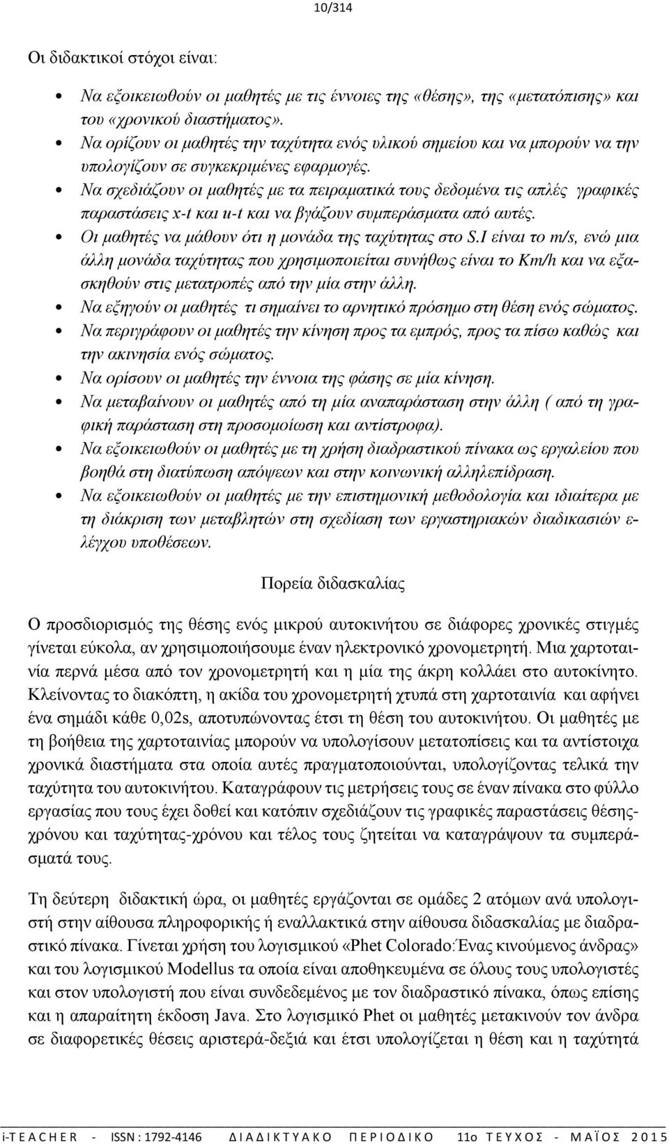 Να σχεδιάζουν οι μαθητές με τα πειραματικά τους δεδομένα τις απλές γραφικές παραστάσεις x-t και u-t και να βγάζουν συμπεράσματα από αυτές. Οι μαθητές να μάθουν ότι η μονάδα της ταχύτητας στο S.