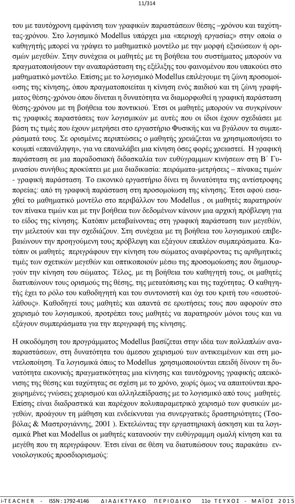 Στην συνέχεια οι μαθητές με τη βοήθεια του συστήματος μπορούν να πραγματοποιήσουν την αναπαράσταση της εξέλιξης του φαινομένου που υπακούει στο μαθηματικό μοντέλο.