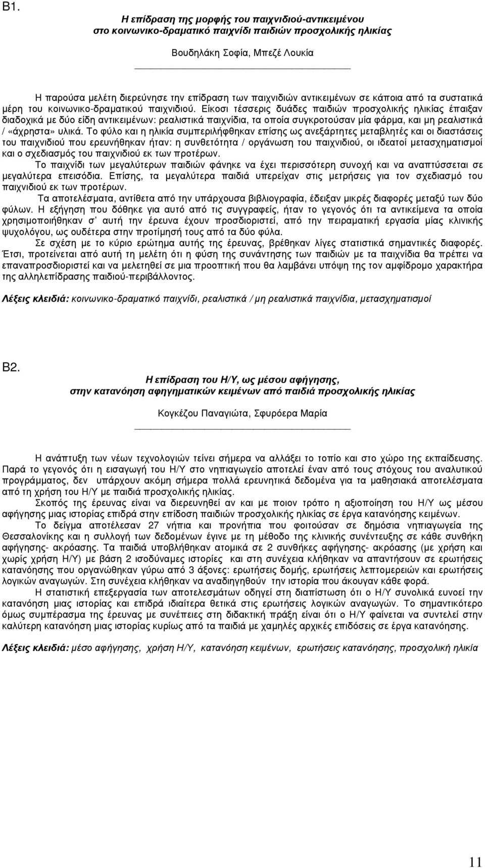 Είκοσι τέσσερις δυάδες παιδιών προσχολικής ηλικίας έπαιξαν διαδοχικά µε δύο είδη αντικειµένων: ρεαλιστικά παιχνίδια, τα οποία συγκροτούσαν µία φάρµα, και µη ρεαλιστικά / «άχρηστα» υλικά.