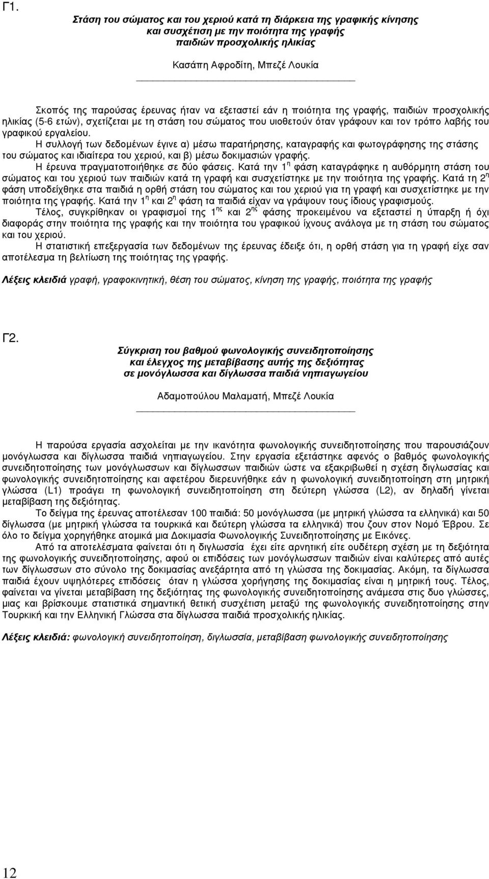 Η συλλογή των δεδοµένων έγινε α) µέσω παρατήρησης, καταγραφής και φωτογράφησης της στάσης του σώµατος και ιδιαίτερα του χεριού, και β) µέσω δοκιµασιών γραφής. Η έρευνα πραγµατοποιήθηκε σε δύο φάσεις.