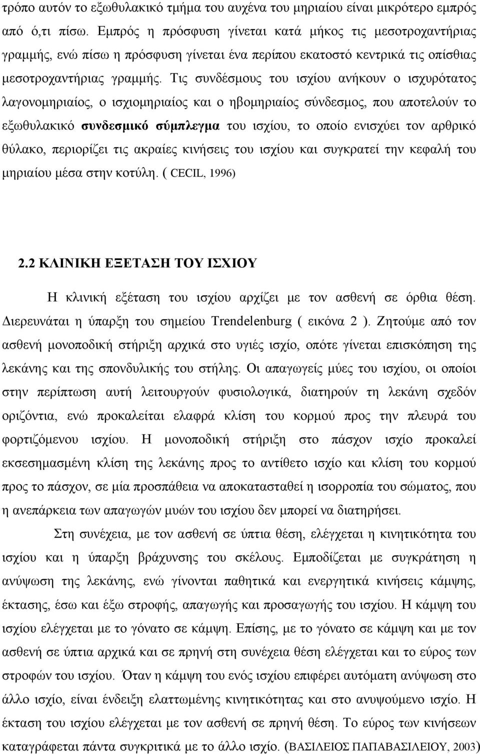 Τις συνδέσμους του ισχίου ανήκουν ο ισχυρότατος λαγονομηριαίος, ο ισχιομηριαίος και ο ηβομηριαίος σύνδεσμος, που αποτελούν το εξωθυλακικό συνδεσμικό σύμπλεγμα του ισχίου, το οποίο ενισχύει τον