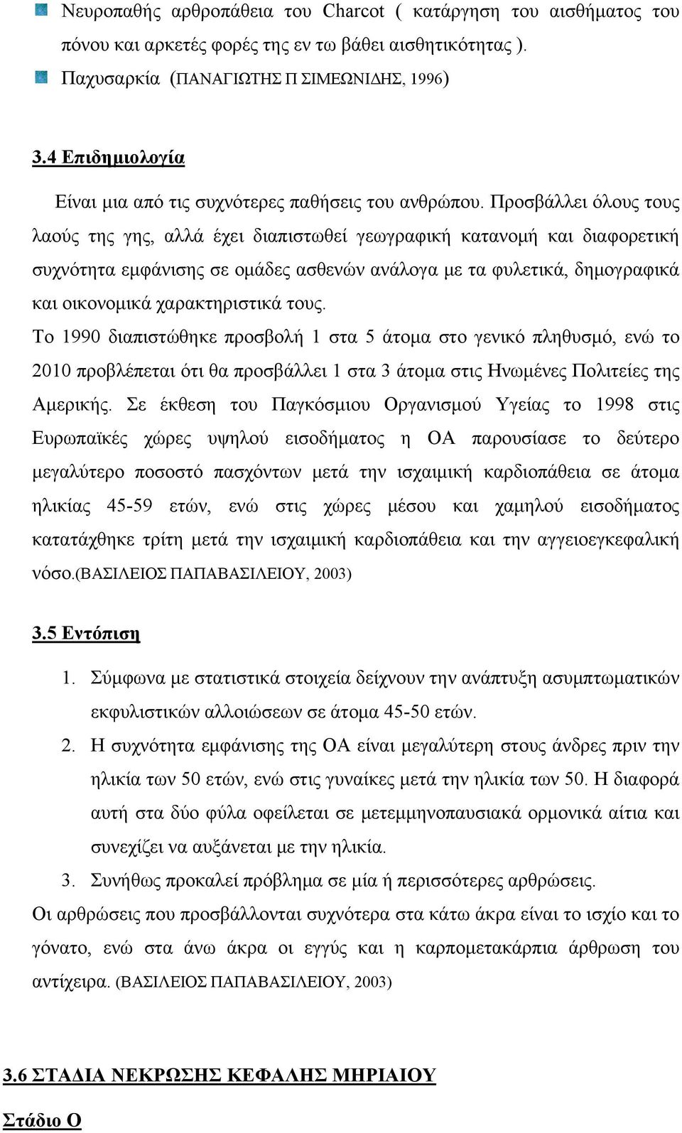 Προσβάλλει όλους τους λαούς της γης, αλλά έχει διαπιστωθεί γεωγραφική κατανομή και διαφορετική συχνότητα εμφάνισης σε ομάδες ασθενών ανάλογα με τα φυλετικά, δημογραφικά και οικονομικά χαρακτηριστικά