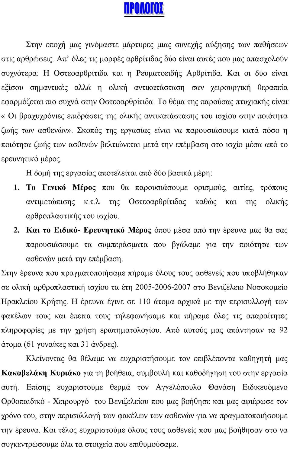 Και οι δύο είναι εξίσου σημαντικές αλλά η ολική αντικατάσταση σαν χειρουργική θεραπεία εφαρμόζεται πιο συχνά στην Οστεοαρθρίτιδα.