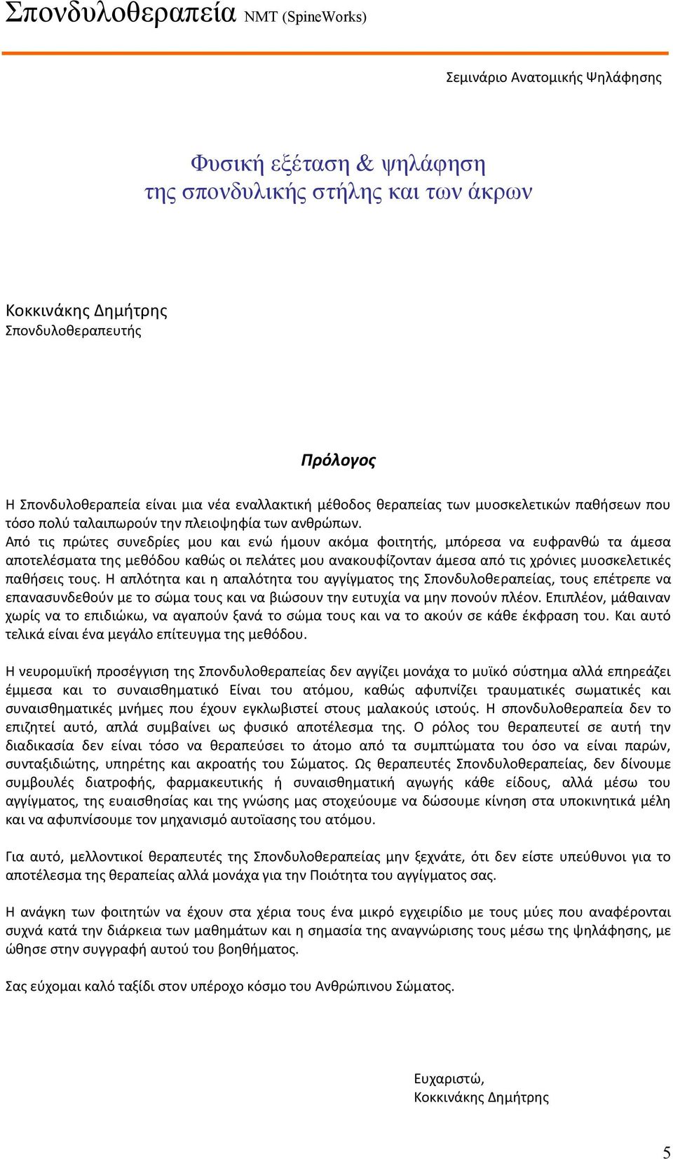 Από τις πρώτες συνεδρίες μου και ενώ ήμουν ακόμα φοιτητής, μπόρεσα να ευφρανθώ τα άμεσα αποτελέσματα της μεθόδου καθώς οι πελάτες μου ανακουφίζονταν άμεσα από τις χρόνιες μυοσκελετικές παθήσεις τους.