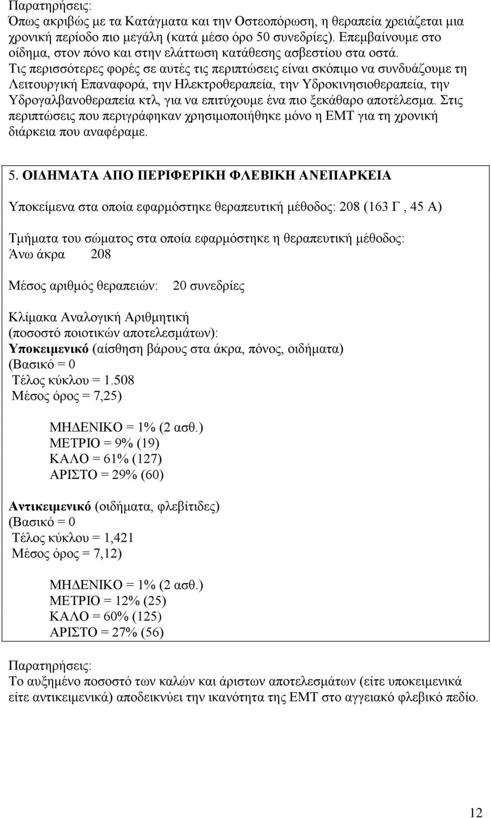 Τις περισσότερες φορές σε αυτές τις περιπτώσεις είναι σκόπιμο να συνδυάζουμε τη Λειτουργική Επαναφορά, την Ηλεκτροθεραπεία, την Υδροκινησιοθεραπεία, την Υδρογαλβανοθεραπεία κτλ, για να επιτύχουμε ένα