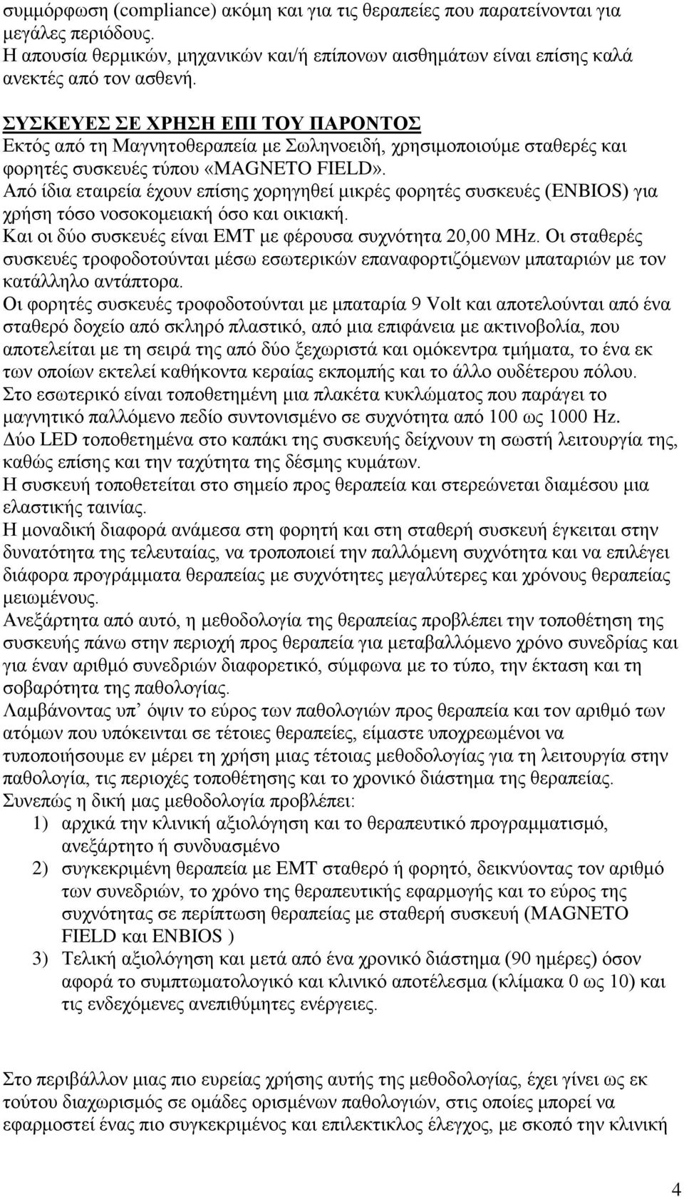 Από ίδια εταιρεία έχουν επίσης χορηγηθεί μικρές φορητές συσκευές (ENBIOS) για χρήση τόσο νοσοκομειακή όσο και οικιακή. Και οι δύο συσκευές είναι EMT με φέρουσα συχνότητα 20,00 MHz.