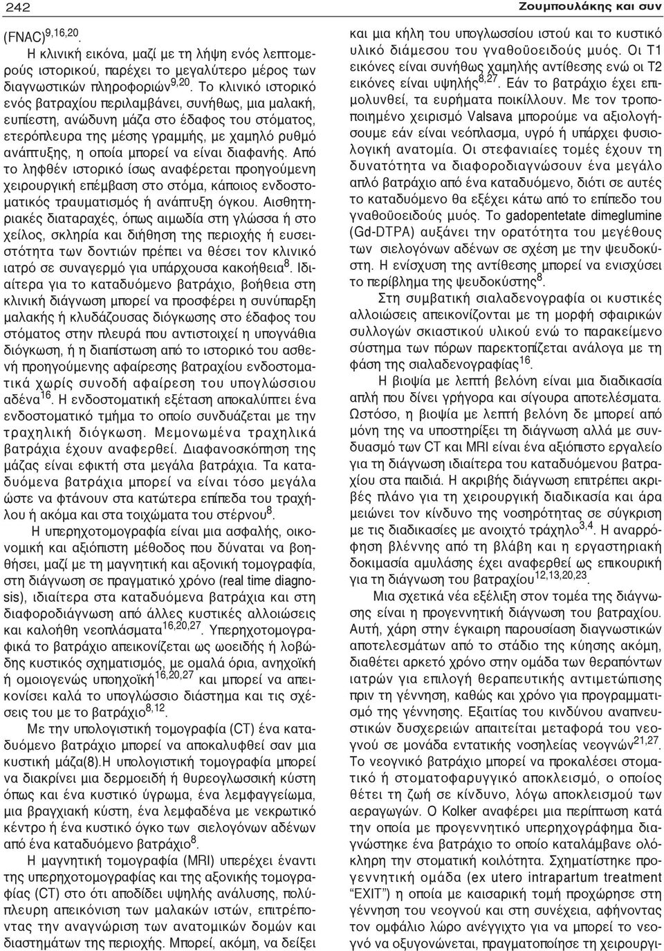 διαφανής. Από το ληφθέν ιστορικό ίσως αναφέρεται προηγούμενη χειρουργική επέμβαση στο στόμα, κάποιος ενδοστοματικός τραυματισμός ή ανάπτυξη όγκου.