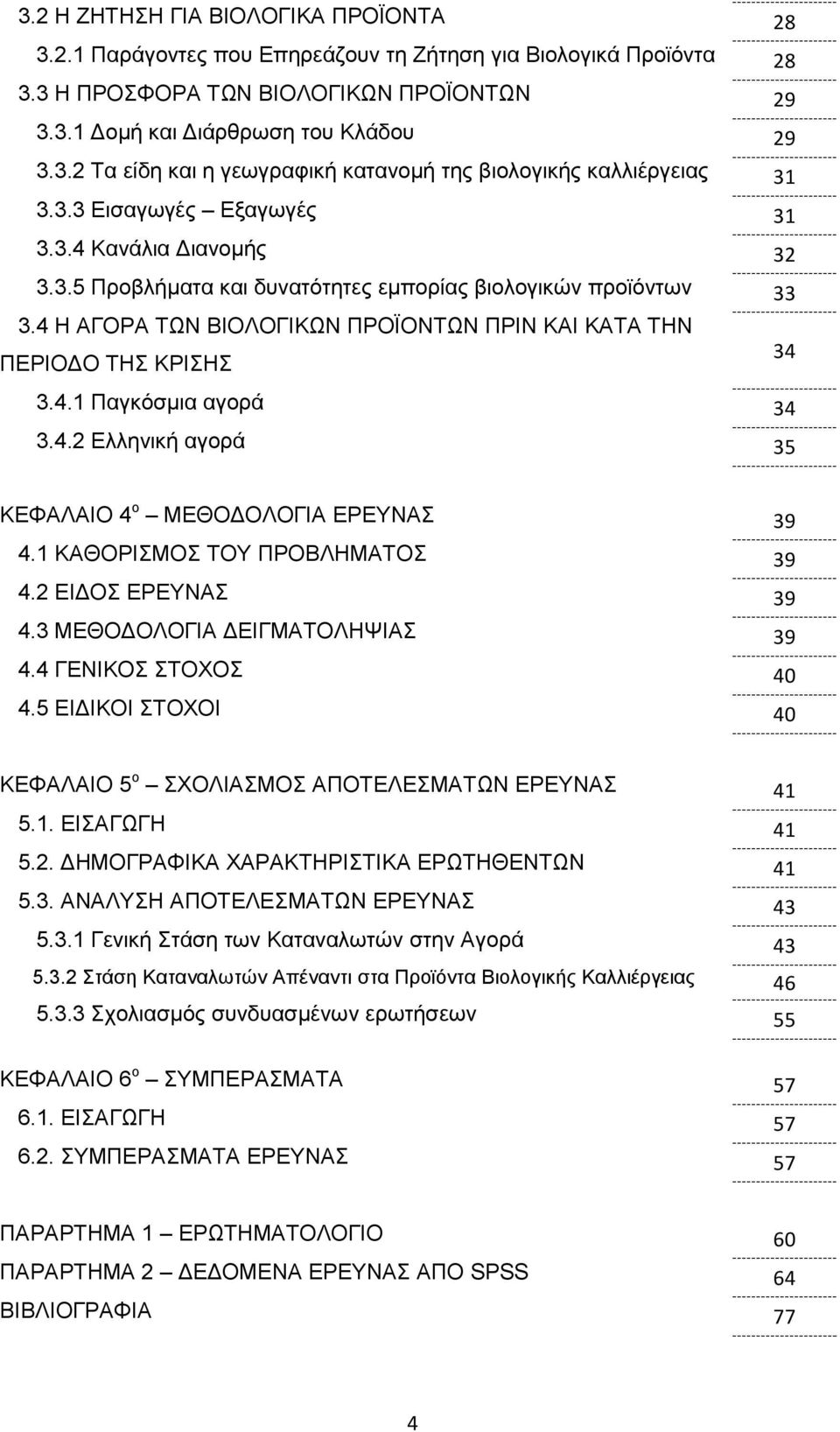 4.2 Ελληνική αγορά 35 ΚΕΦΑΛΑΙΟ 4 ο ΜΕΘΟΔΟΛΟΓΙΑ ΕΡΕΥΝΑΣ 39 4.1 ΚΑΘΟΡΙΣΜΟΣ ΤΟΥ ΠΡΟΒΛΗΜΑΤΟΣ 39 4.2 ΕΙΔΟΣ ΕΡΕΥΝΑΣ 39 4.3 ΜΕΘΟΔΟΛΟΓΙΑ ΔΕΙΓΜΑΤΟΛΗΨΙΑΣ 39 4.4 ΓΕΝΙΚΟΣ ΣΤΟΧΟΣ 40 4.